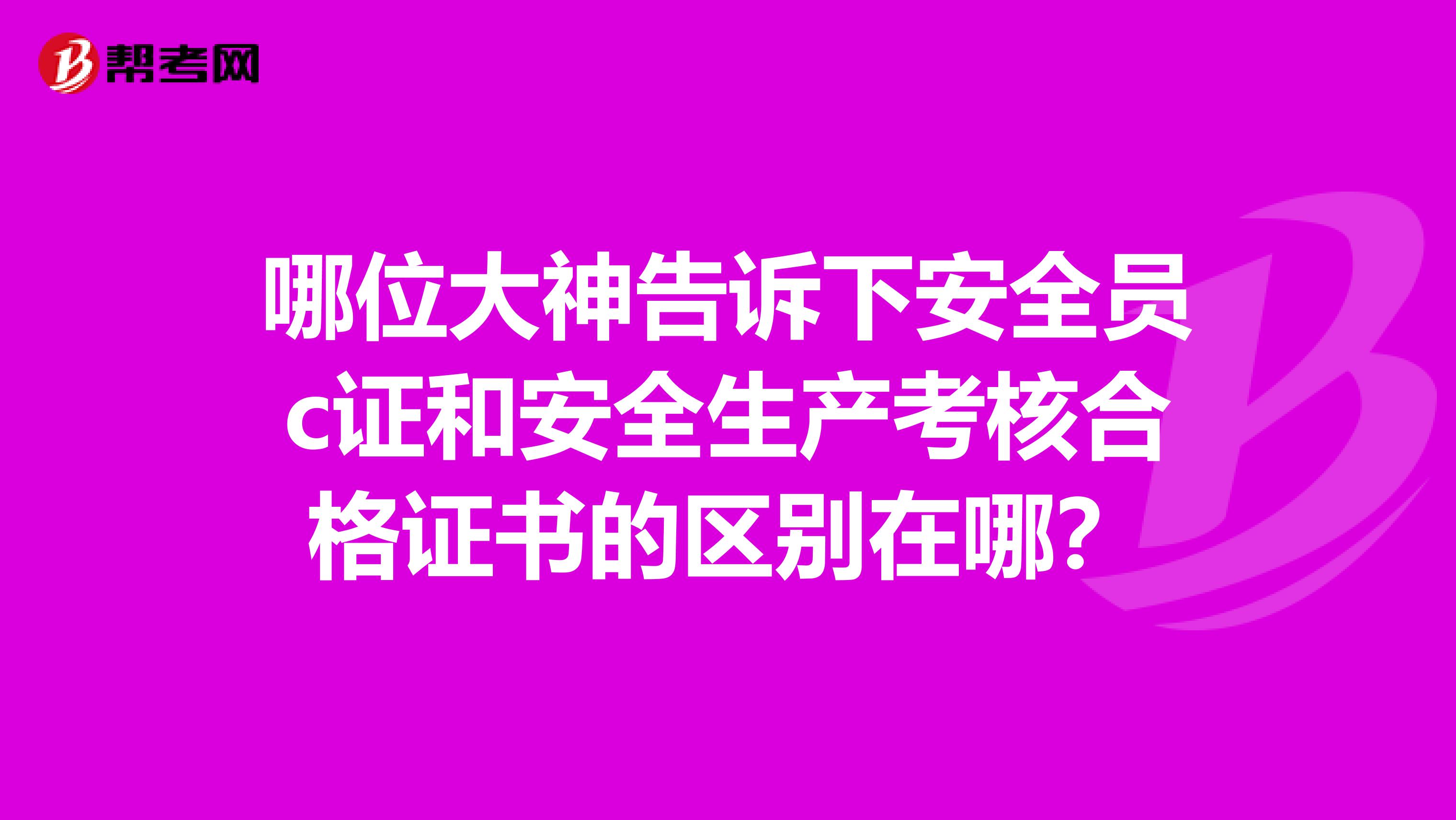 哪位大神告诉下安全员c证和安全生产考核合格证书的区别在哪？