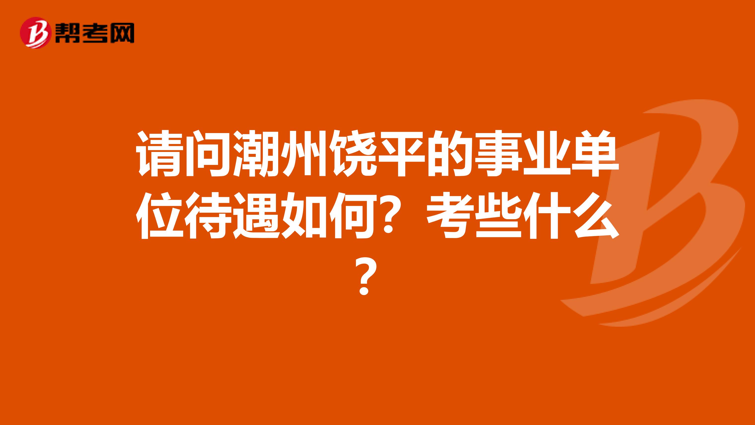 请问潮州饶平的事业单位待遇如何？考些什么？