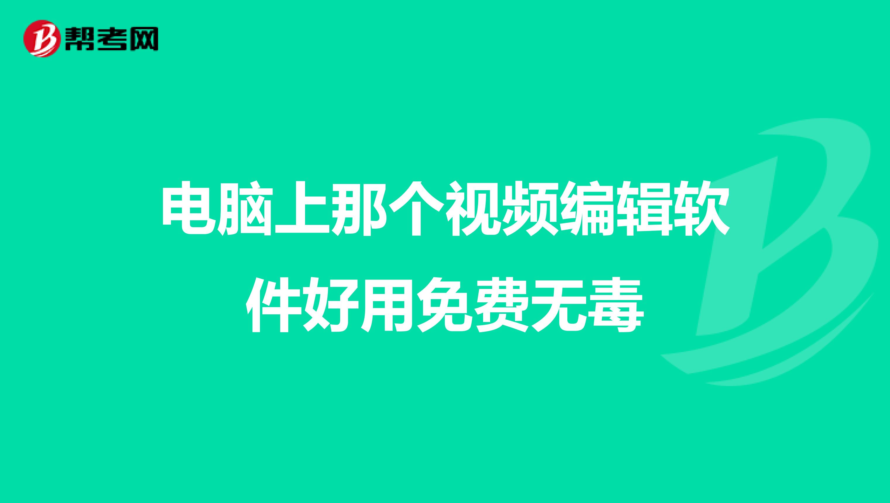 电脑上那个视频编辑软件好用免费无毒