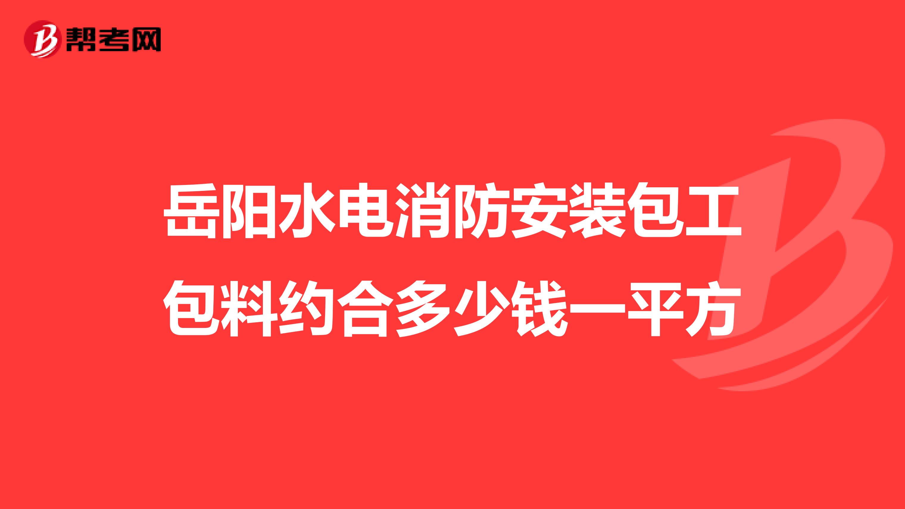 岳阳水电消防安装包工包料约合多少钱一平方
