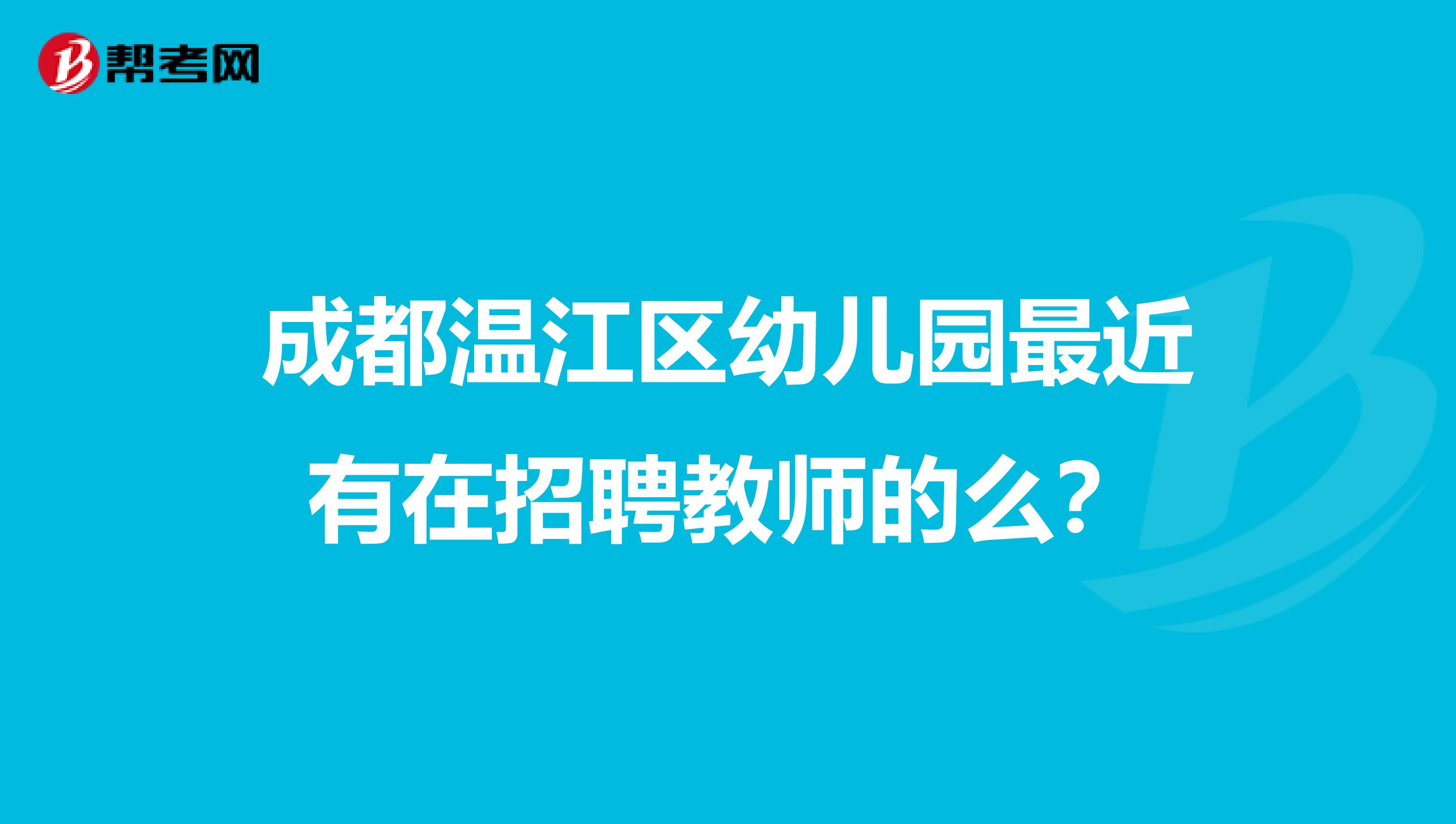 成都温江区幼儿园最近有在招聘教师的么？
