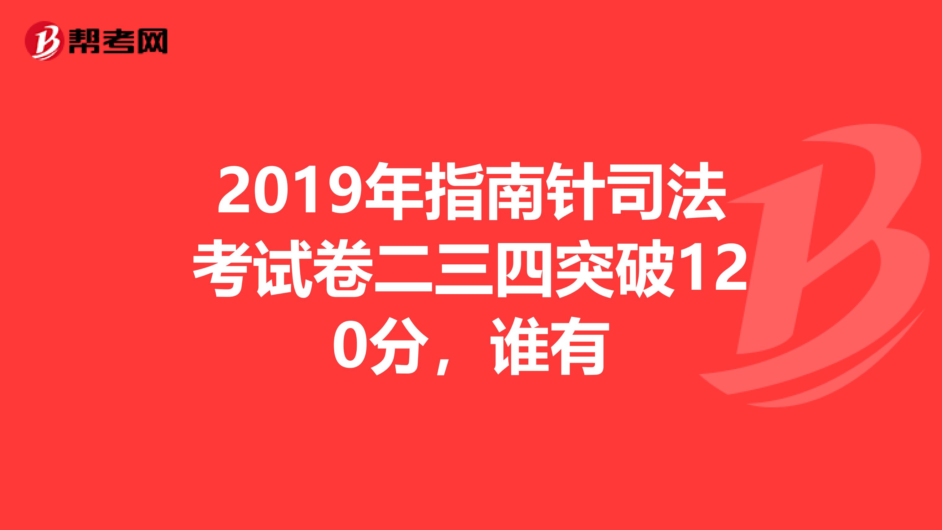 2019年指南针司法考试卷二三四突破120分，谁有