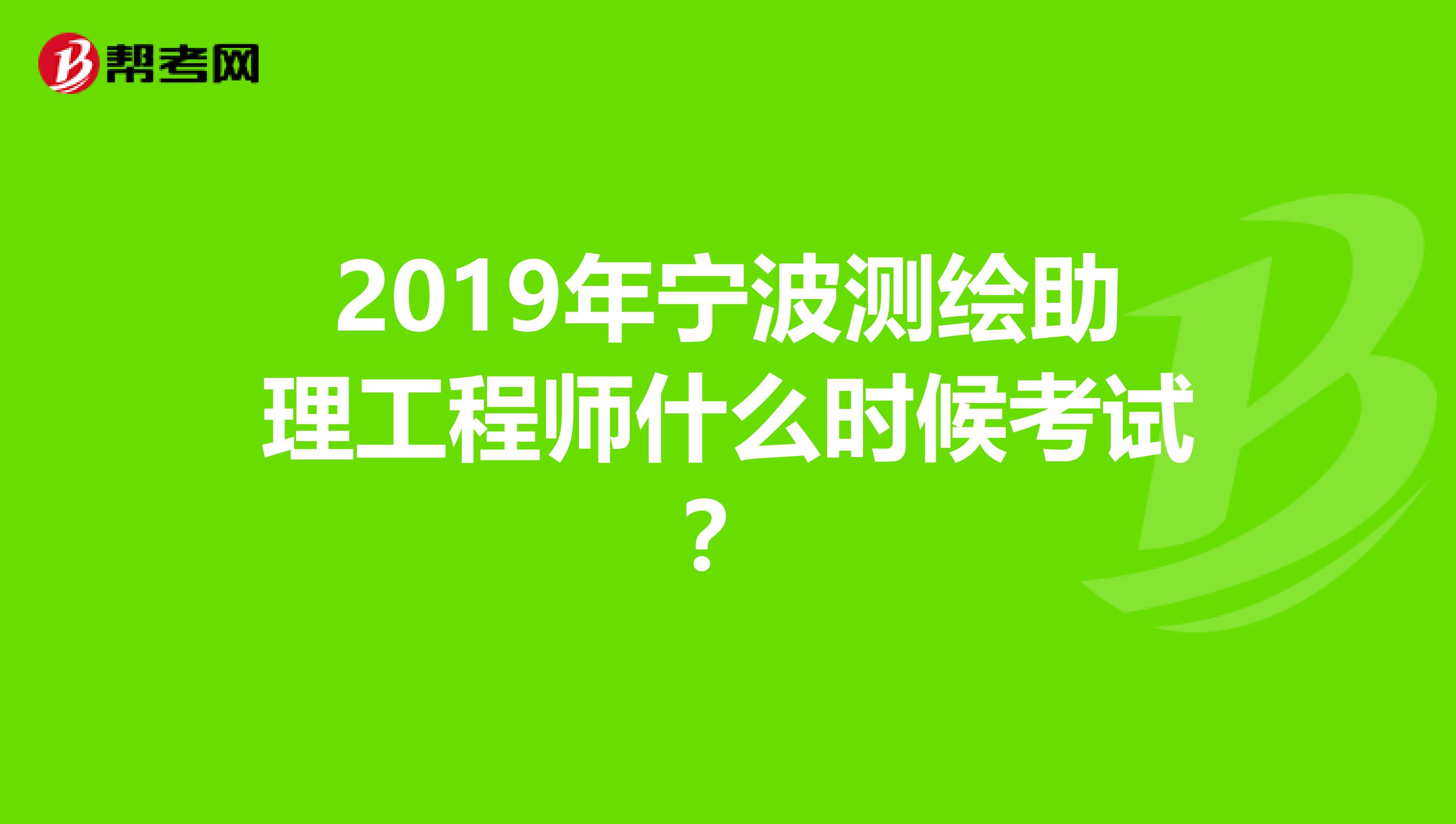 2019年宁波测绘助理工程师什么时候考试?