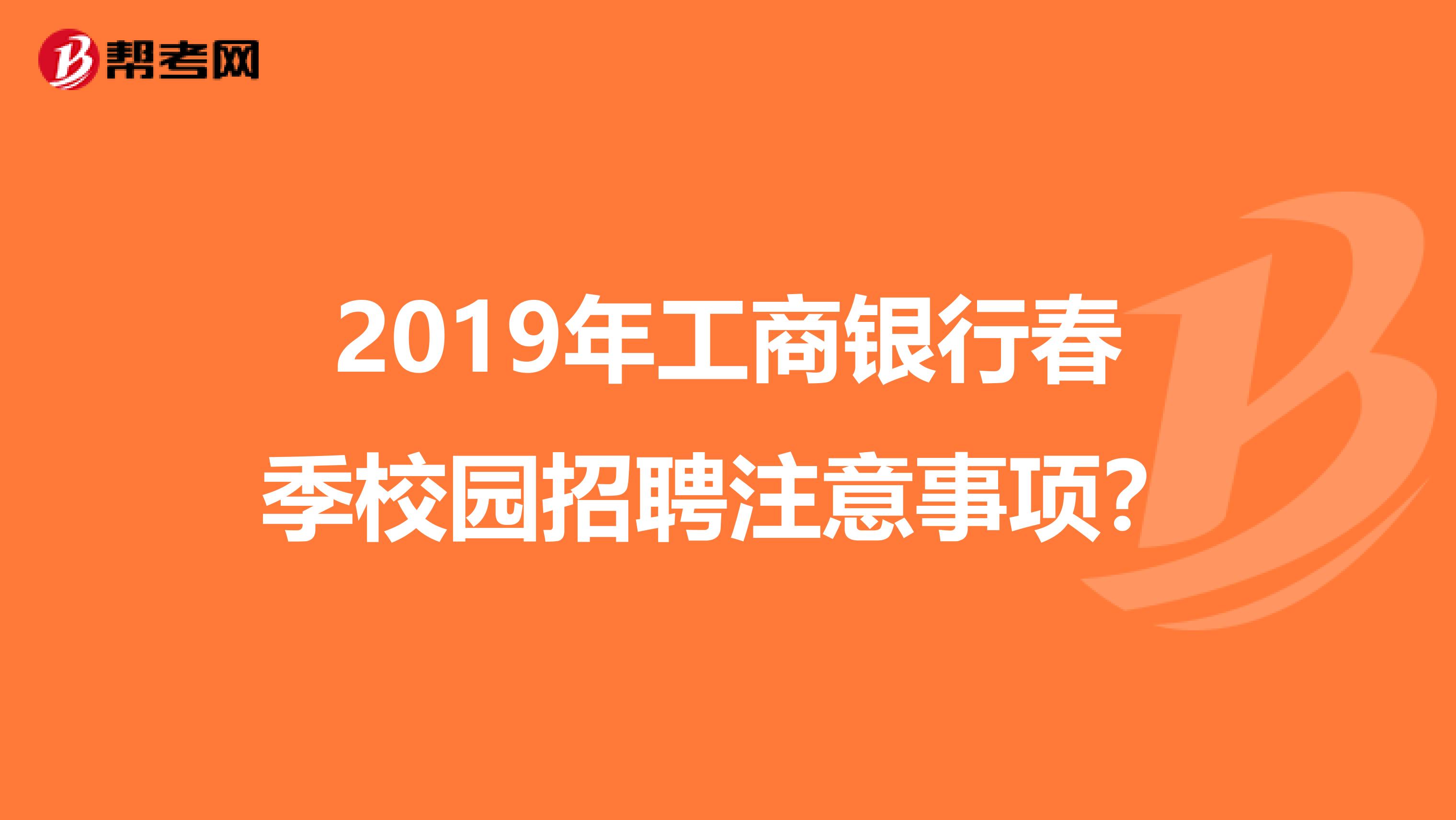2019年工商银行春季校园招聘注意事项?