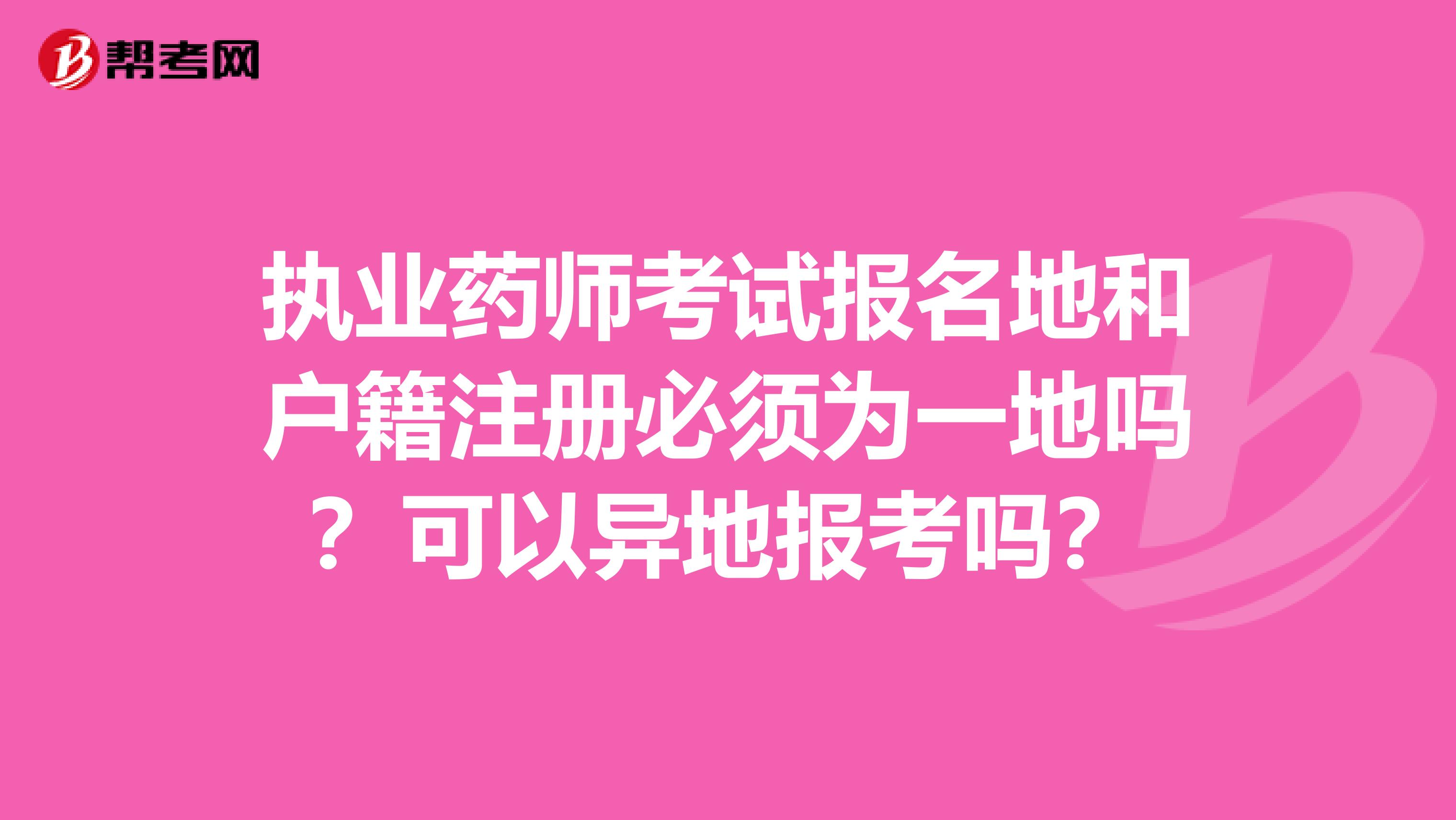 執(zhí)業(yè)藥師考試報(bào)名地和戶籍注冊(cè)必須為一地嗎？可以異地報(bào)考嗎？