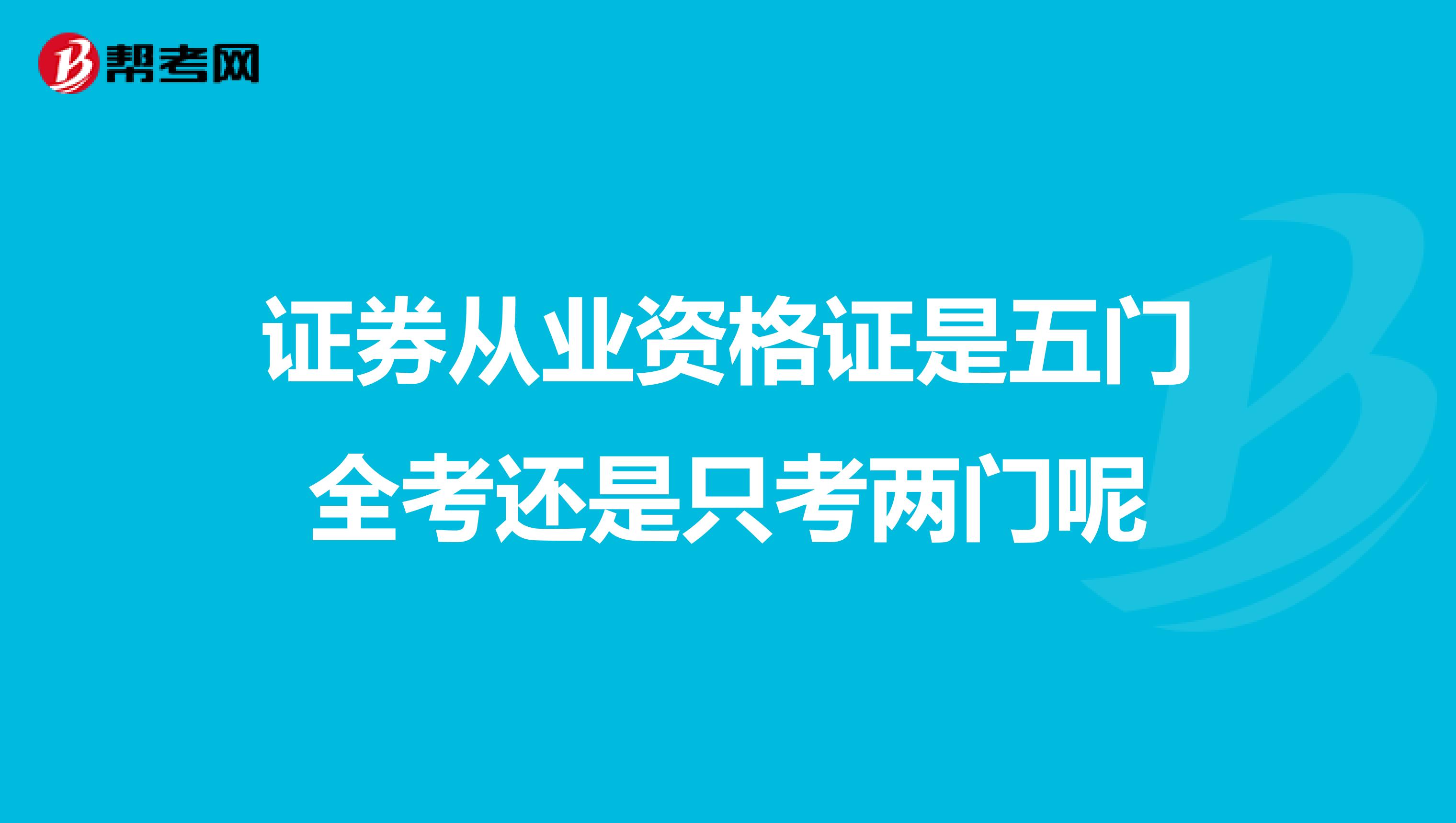 证券从业资格证是五门全考还是只考两门呢