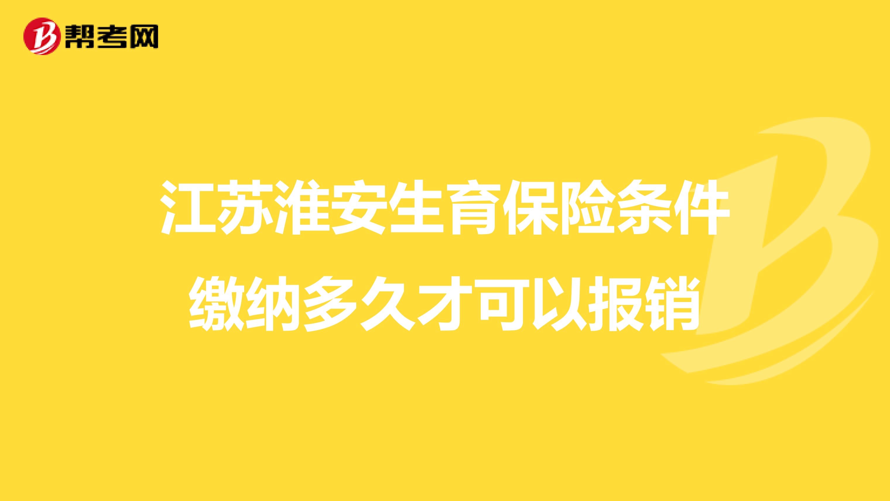 江苏淮安生育保险条件缴纳多久才可以报销