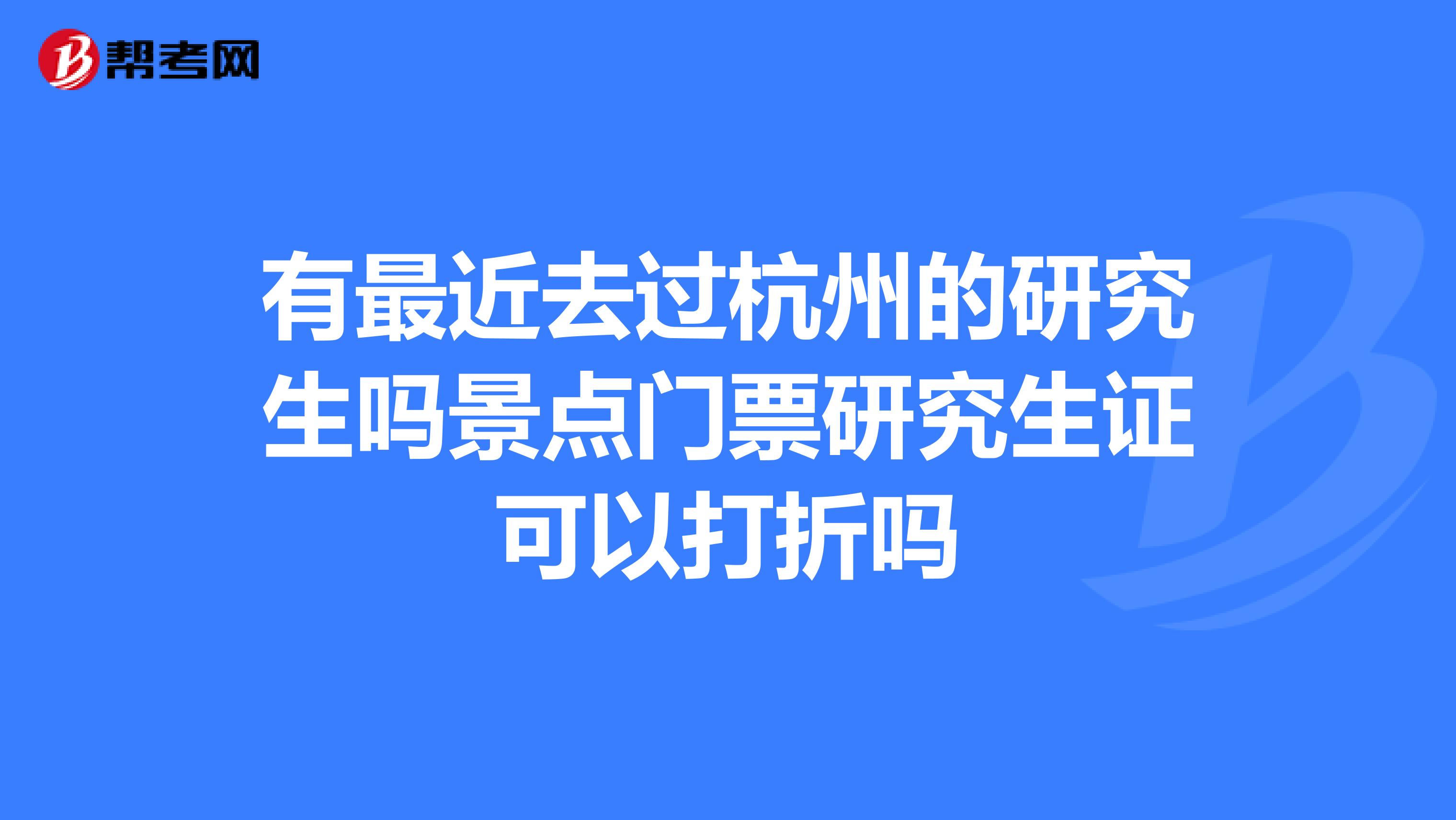有最近去过杭州的研究生吗景点门票研究生证可以打折吗