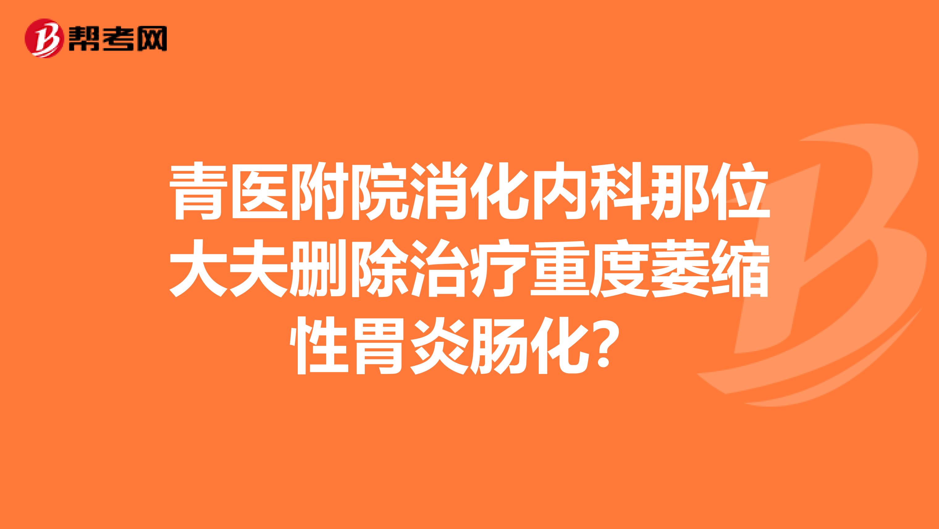 青医附院消化内科那位大夫删除治疗重度萎缩性胃炎肠化？