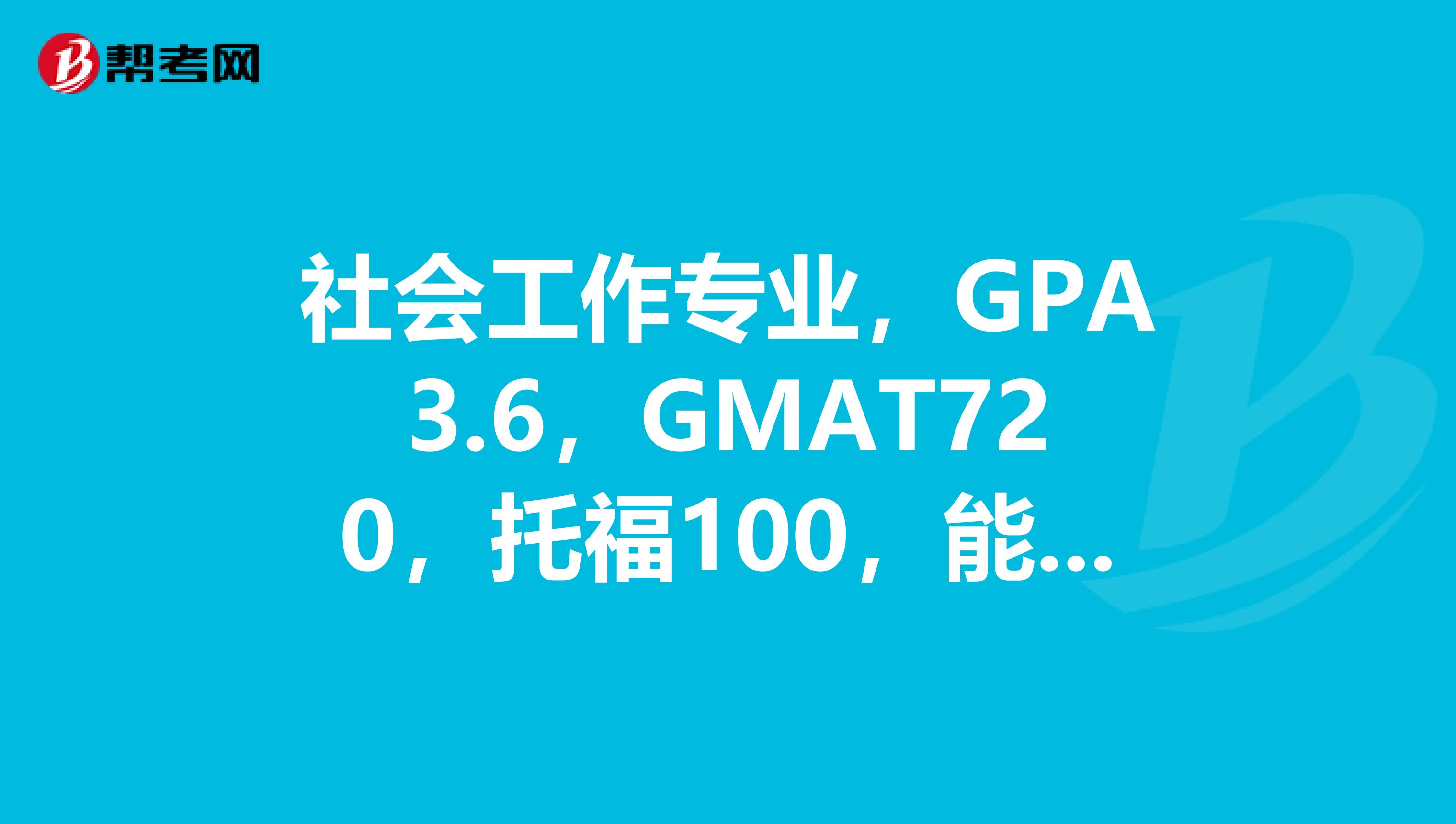 社会工作专业,GPA3.6,GMAT720,托福100,能拿到美国多少排名学校的OFFER