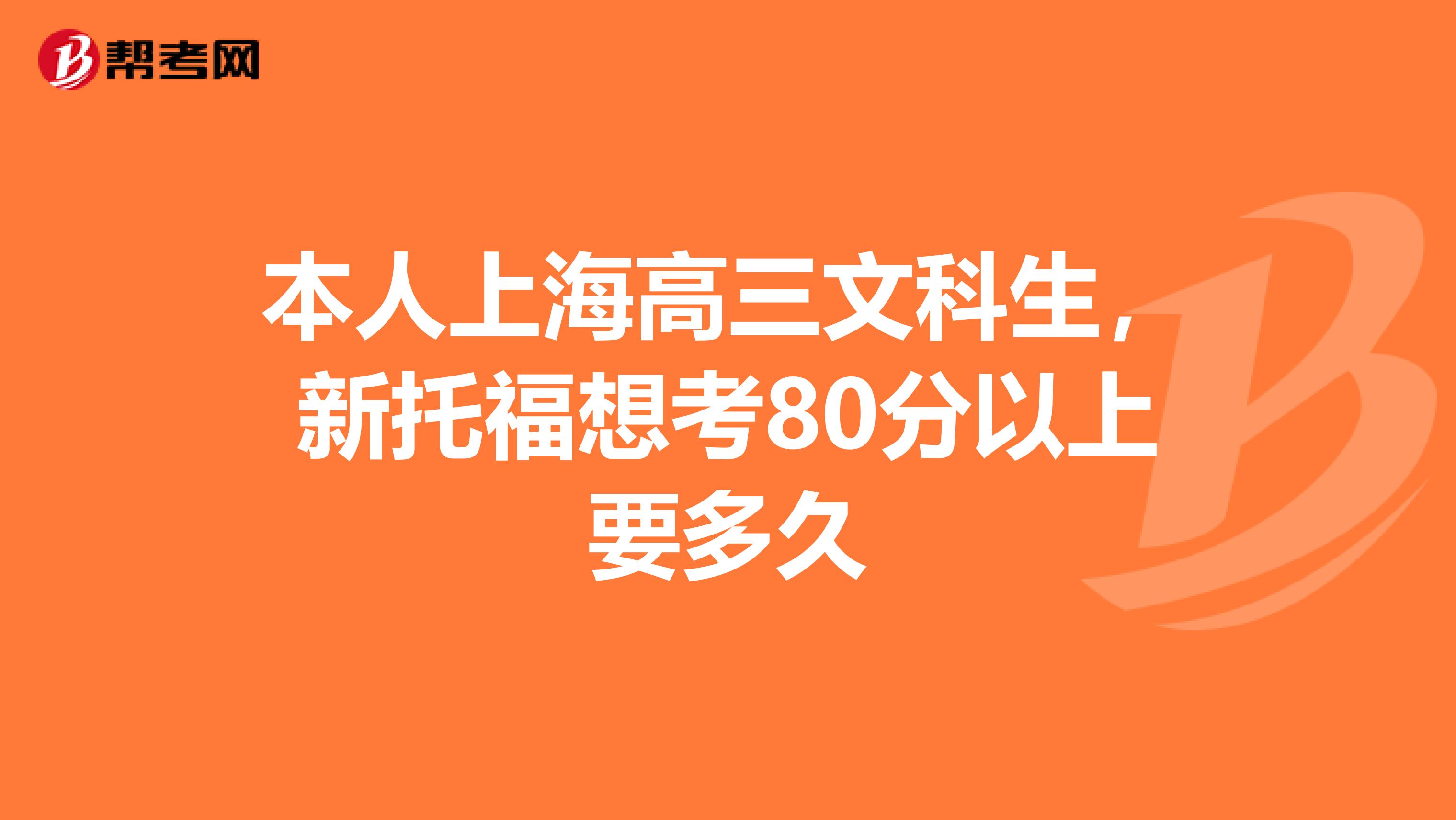 本人上海高三文科生,新托福想考80分以上要多久