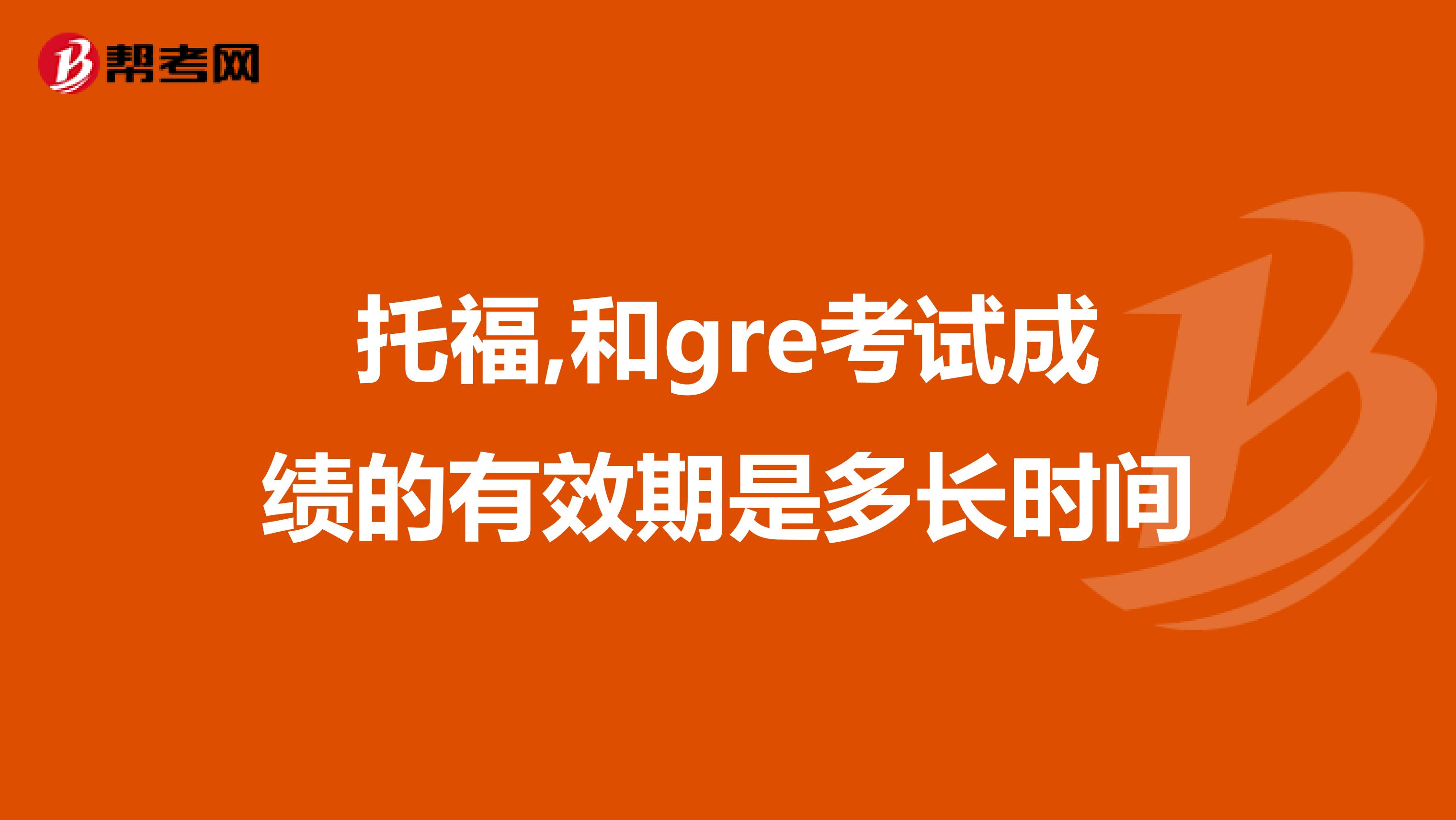 托福,和gre考试成绩的有效期是多长时间