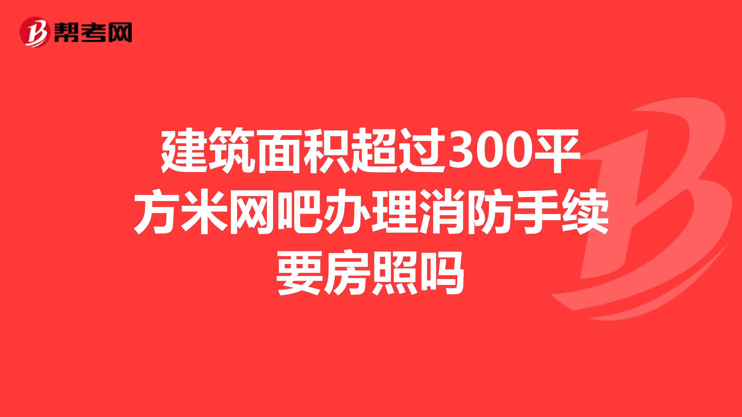 建筑面积超过300平方米网吧办理消防手续要房照吗