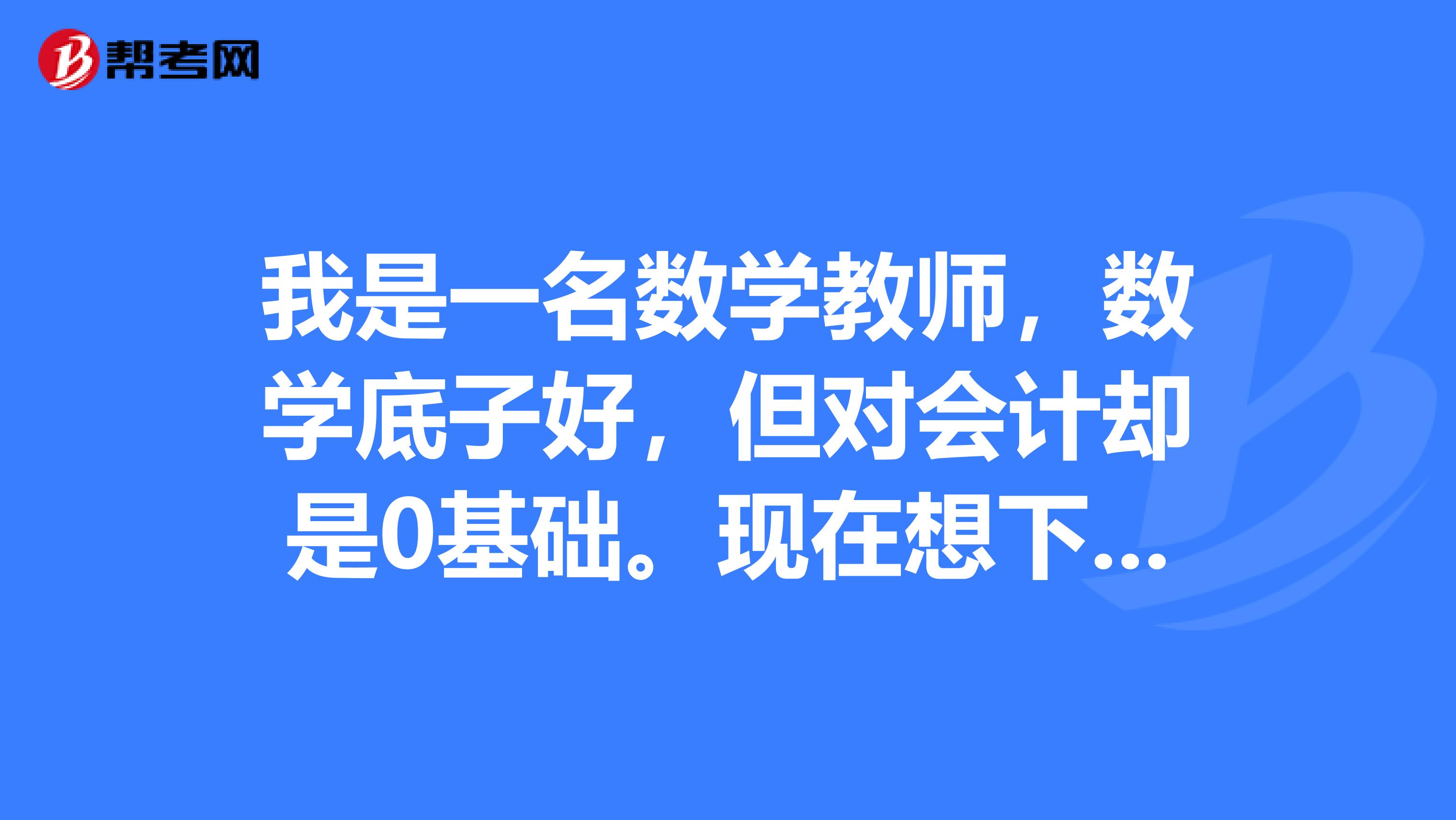 我是一名数学教师,数学底子好,但对会计却是0基础。现在想下决心考高级会计师,不知道该如何规划和安排?