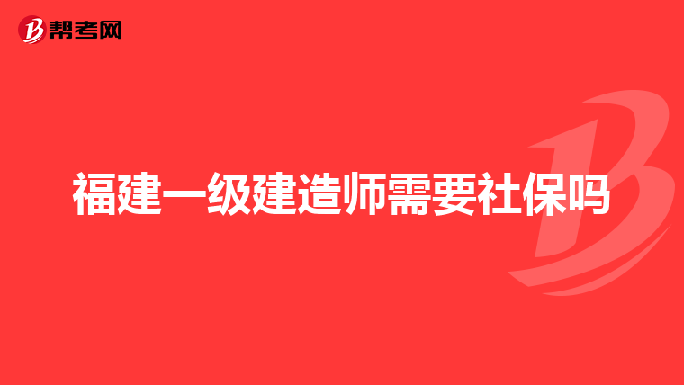 福建一级建造师需要社保吗