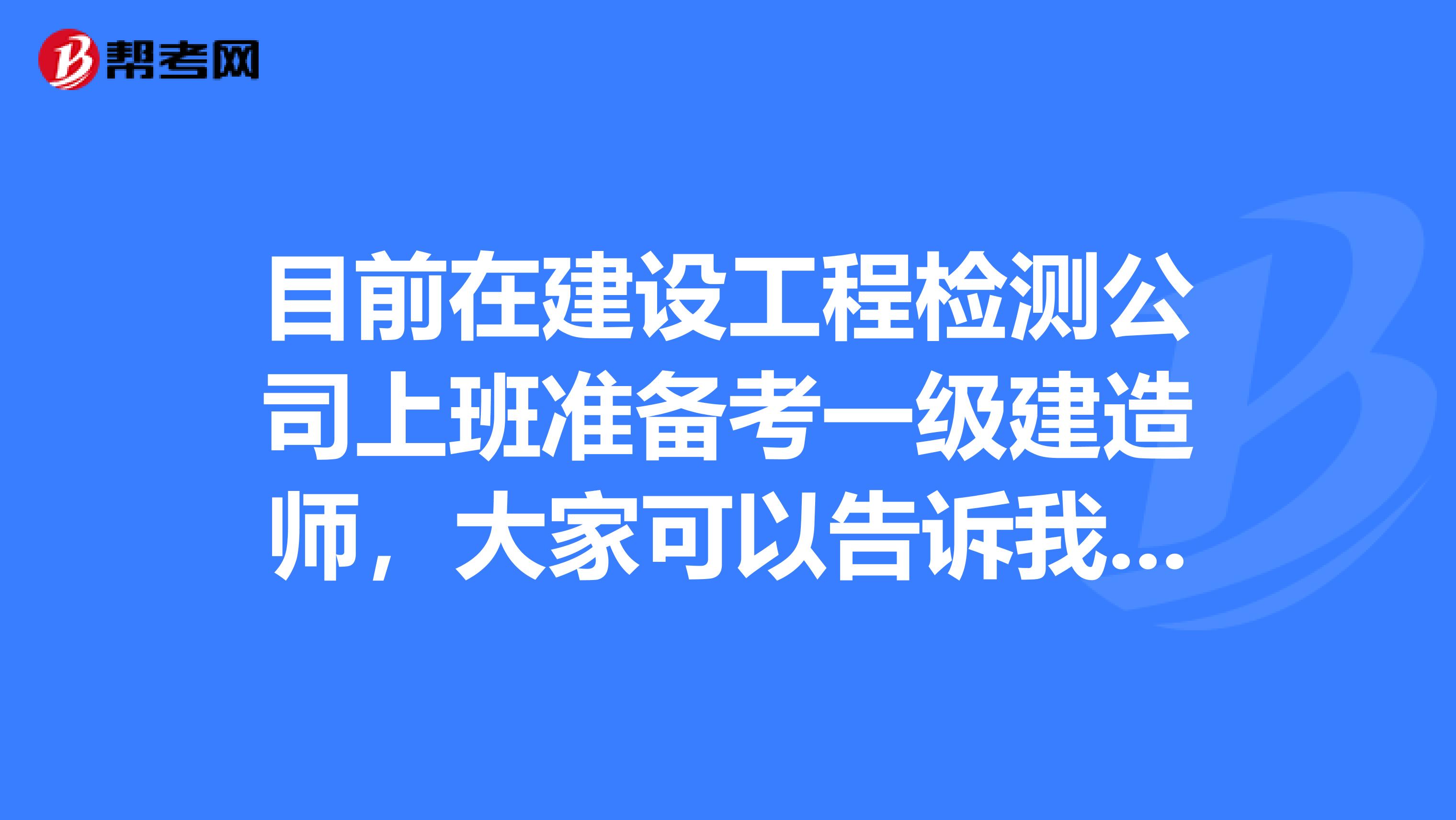 目前在建设工程检测公司上班准备考一级建造师,大家可以告诉我一下报考条件吗?