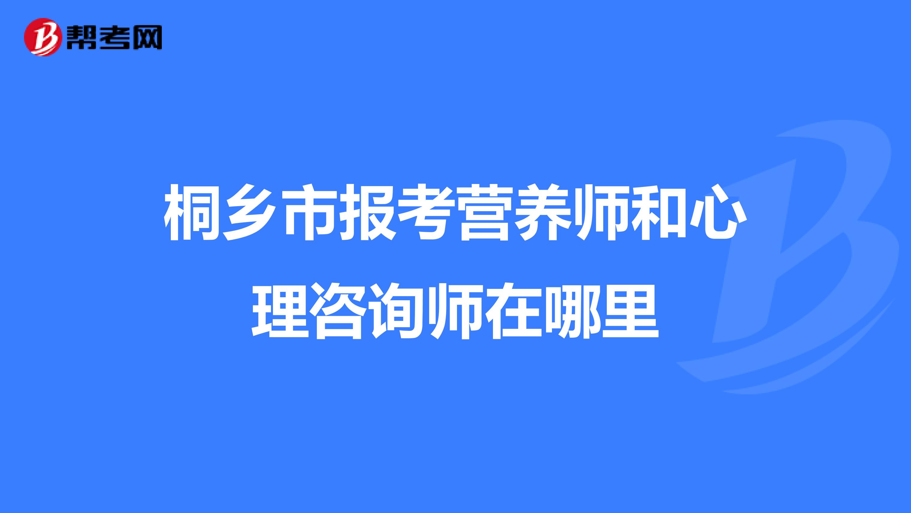 桐乡市报考营养师和心理咨询师在哪里