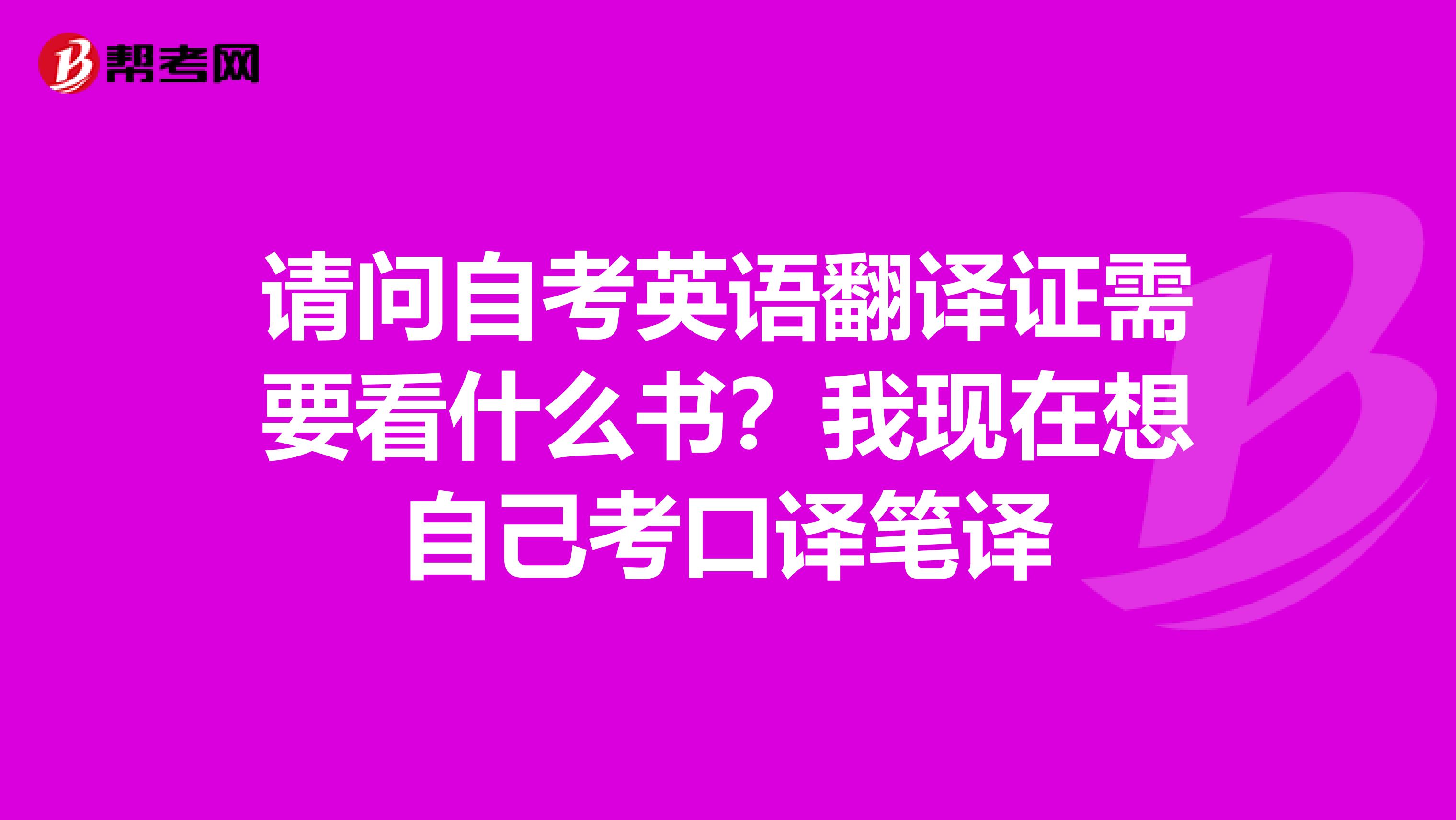 请问自考英语翻译证需要看什么书？我现在想自己考口译笔译