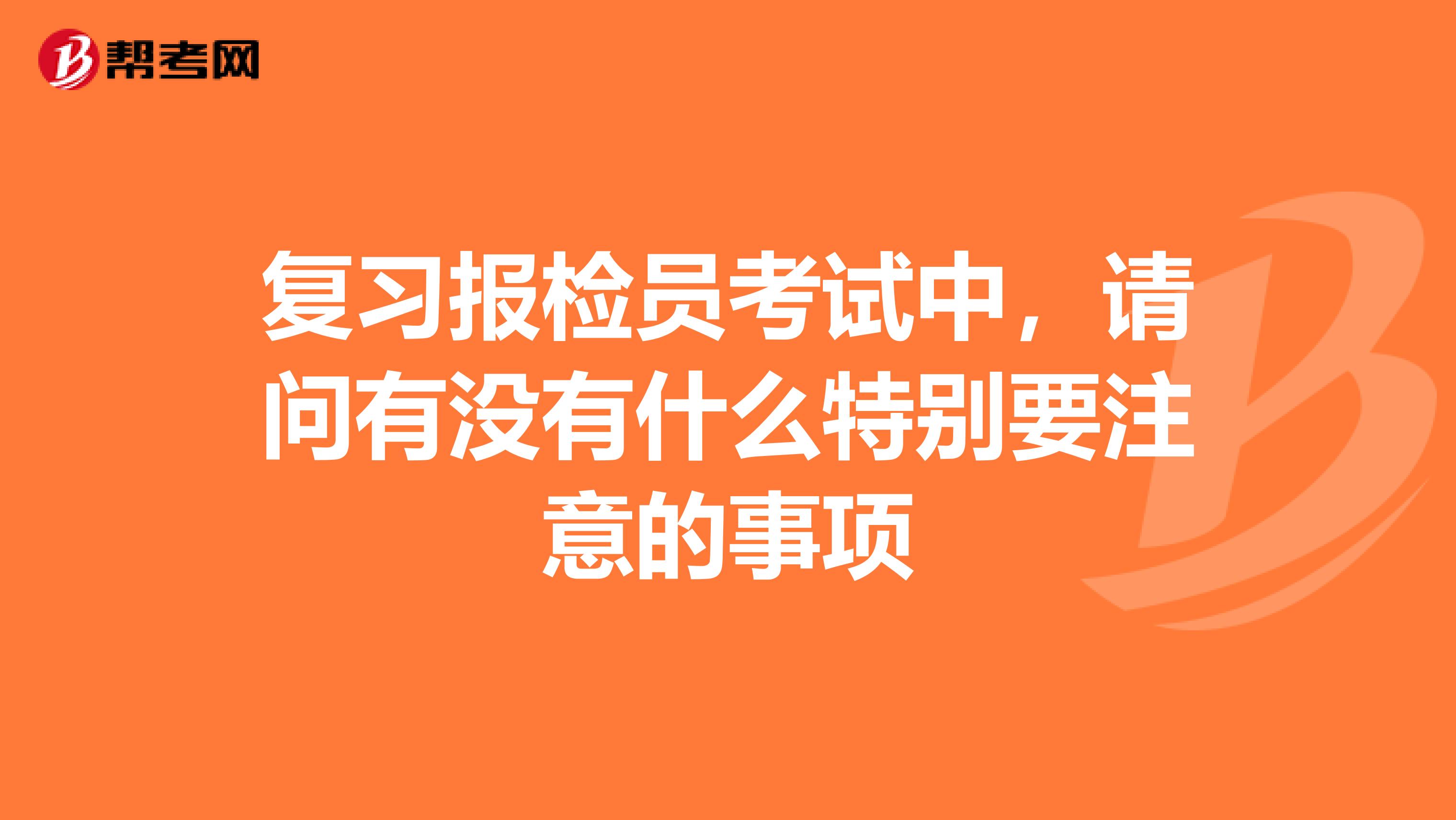 复习报检员考试中,请问有没有什么特别要注意的事项
