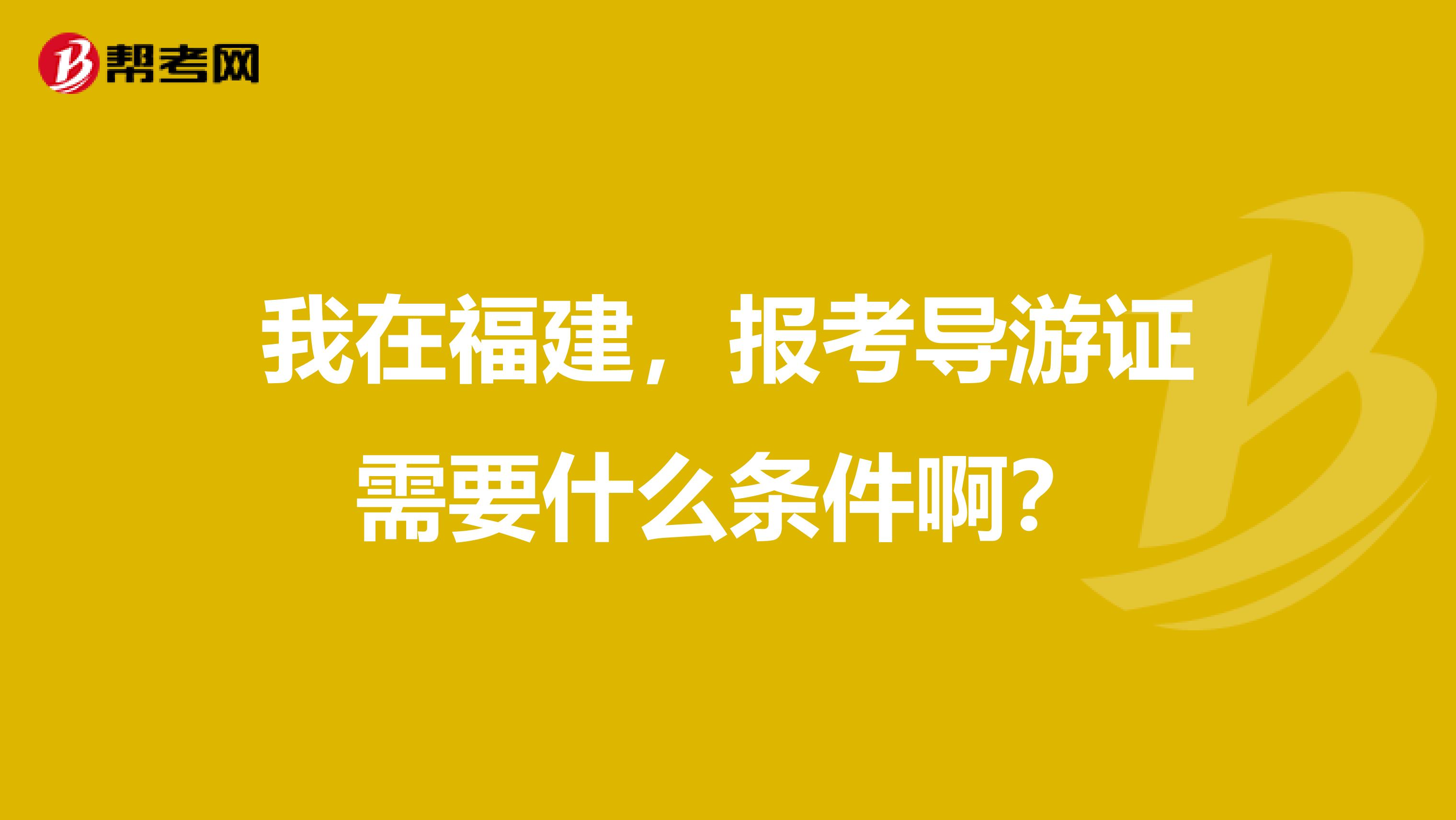 我在福建,报考导游证需要什么条件啊?