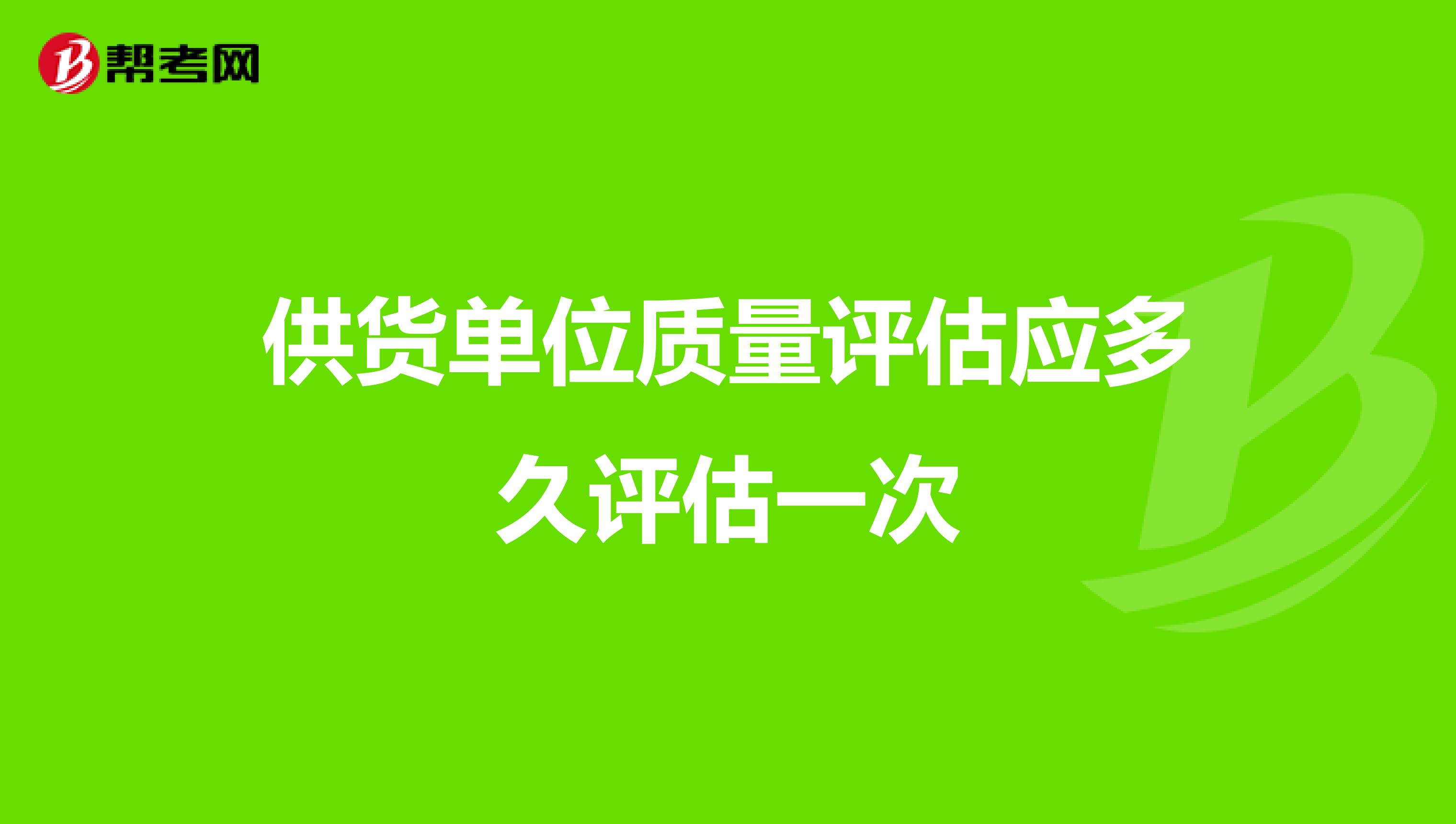 供货单位质量评估应多久评估一次