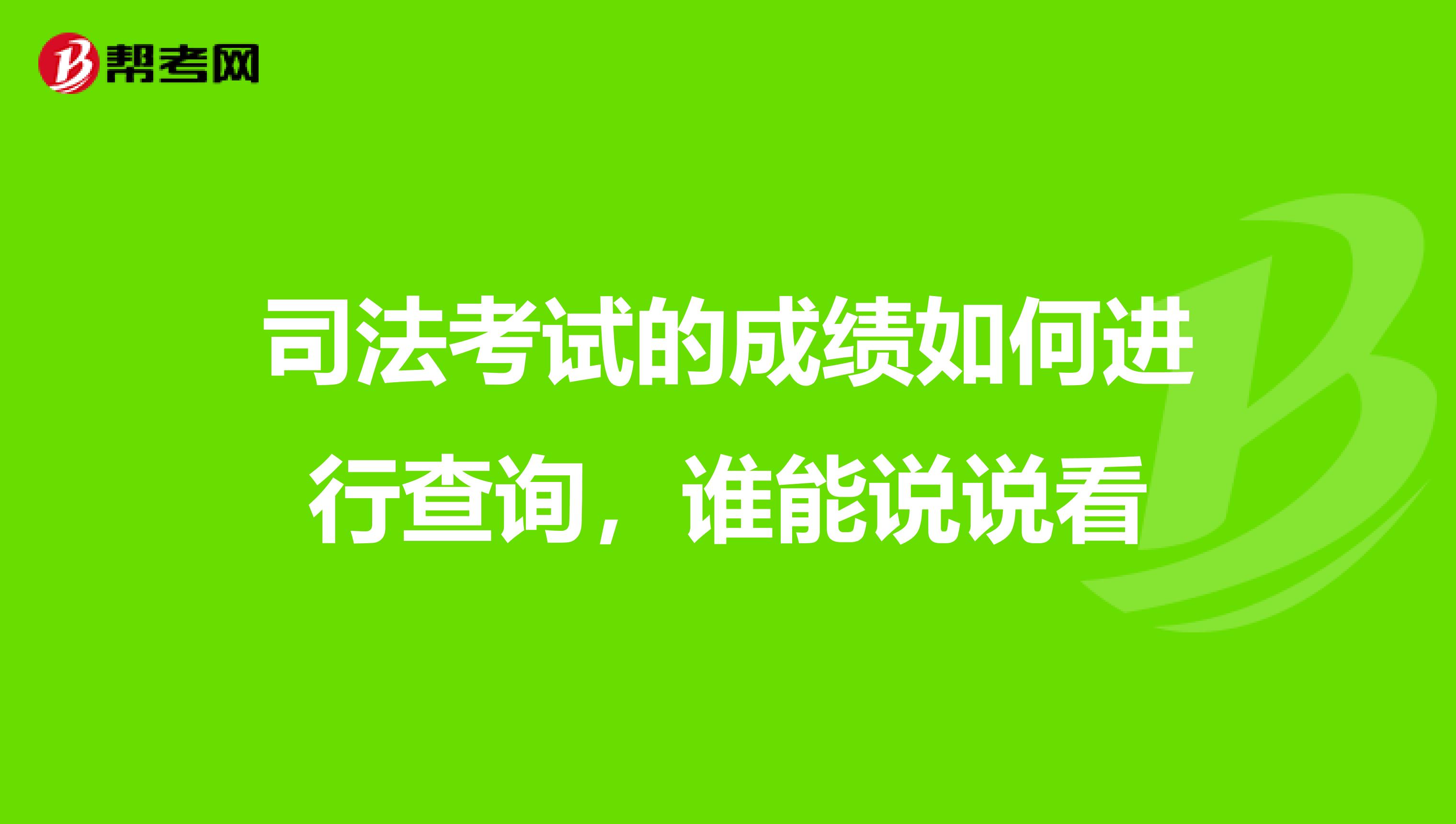 司法考试的成绩如何进行查询,谁能说说看