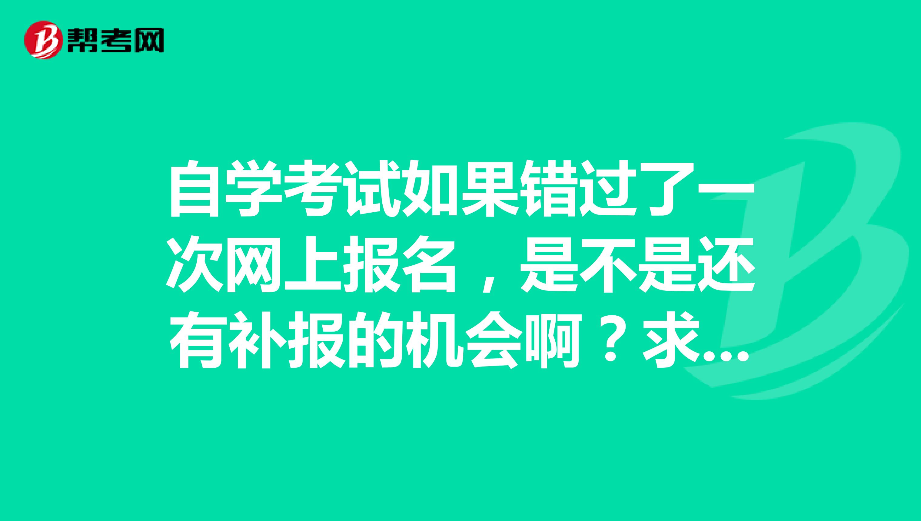自學考試如果錯過了一次網上報名，是不是還有補報的機會??？求大神幫助