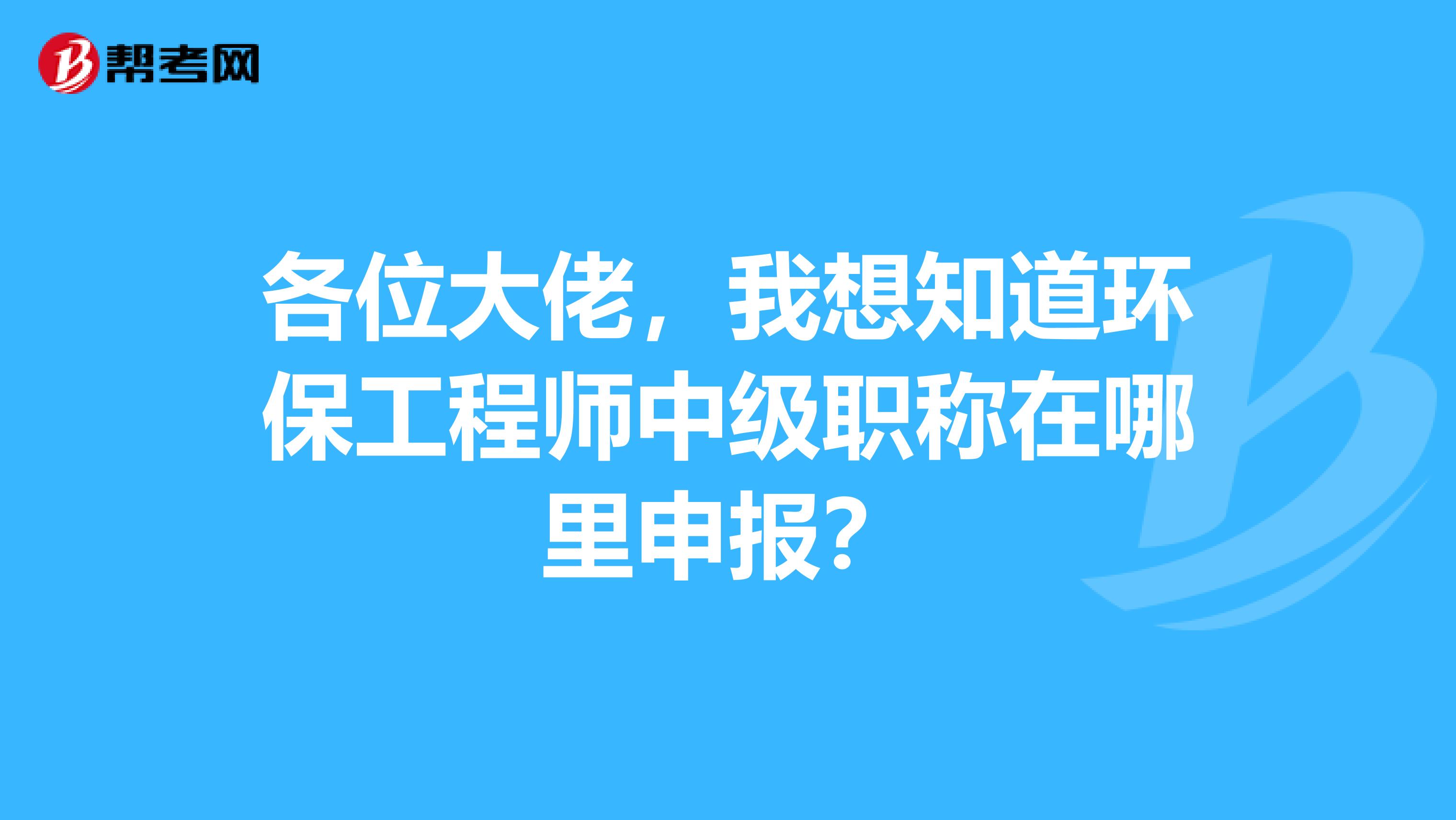 各位大佬，我想知道环保工程师中级职称在哪里申报？