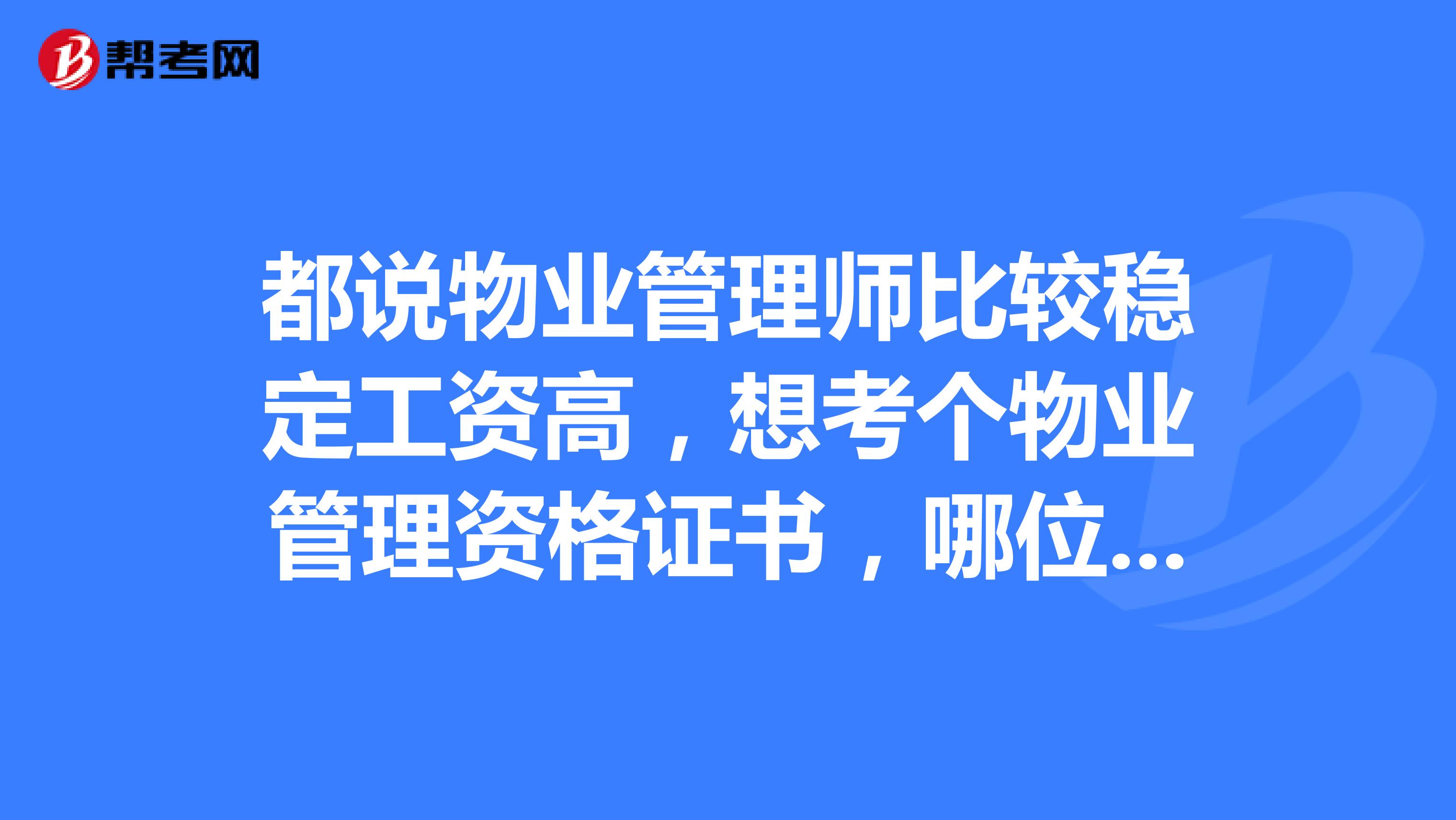 都说物业管理师比较稳定工资高,想考个物业管理资格证书,哪位考过的朋友分享一下应该怎么备考呢