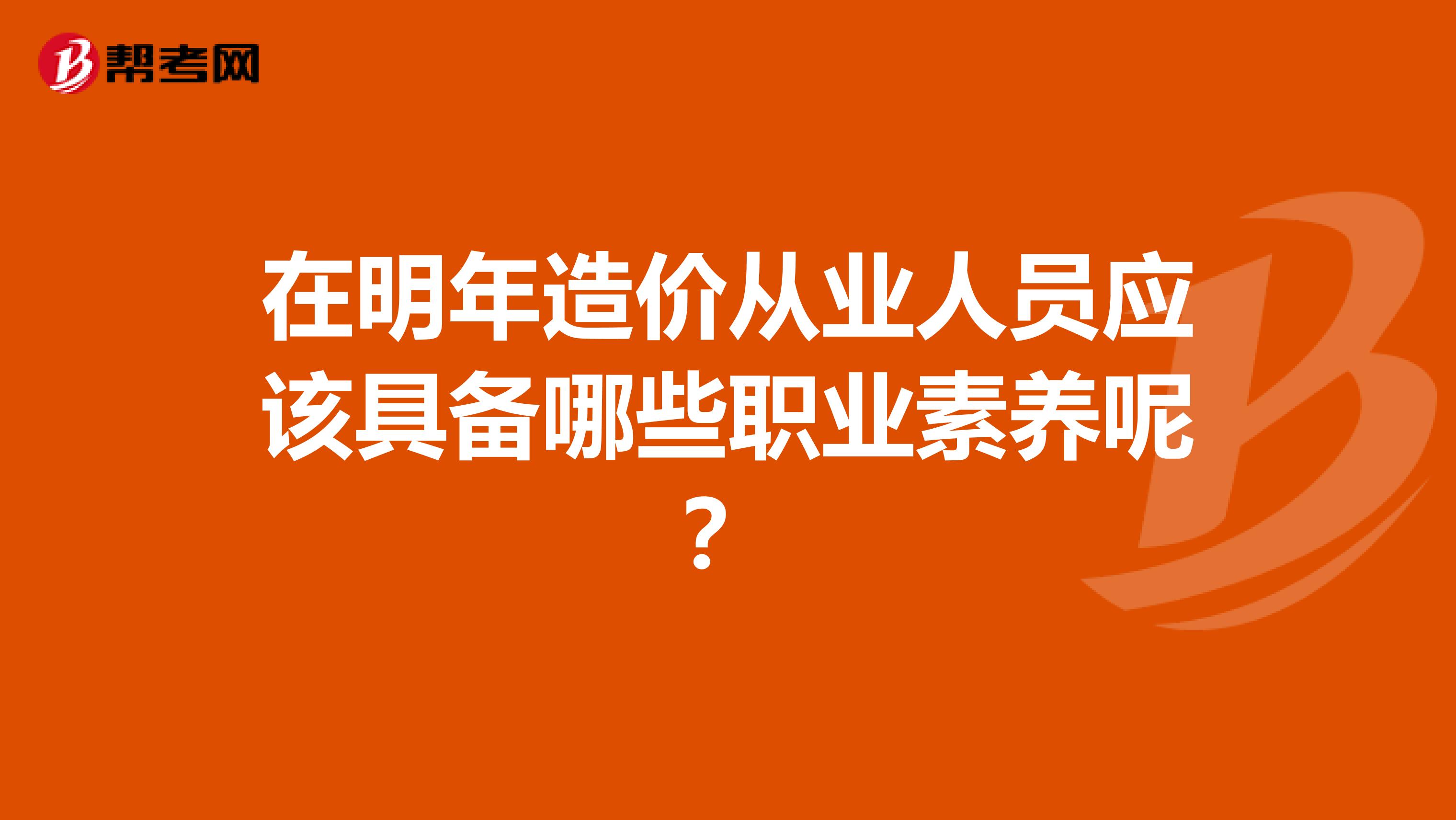在明年造价从业人员应该具备哪些职业素养呢？