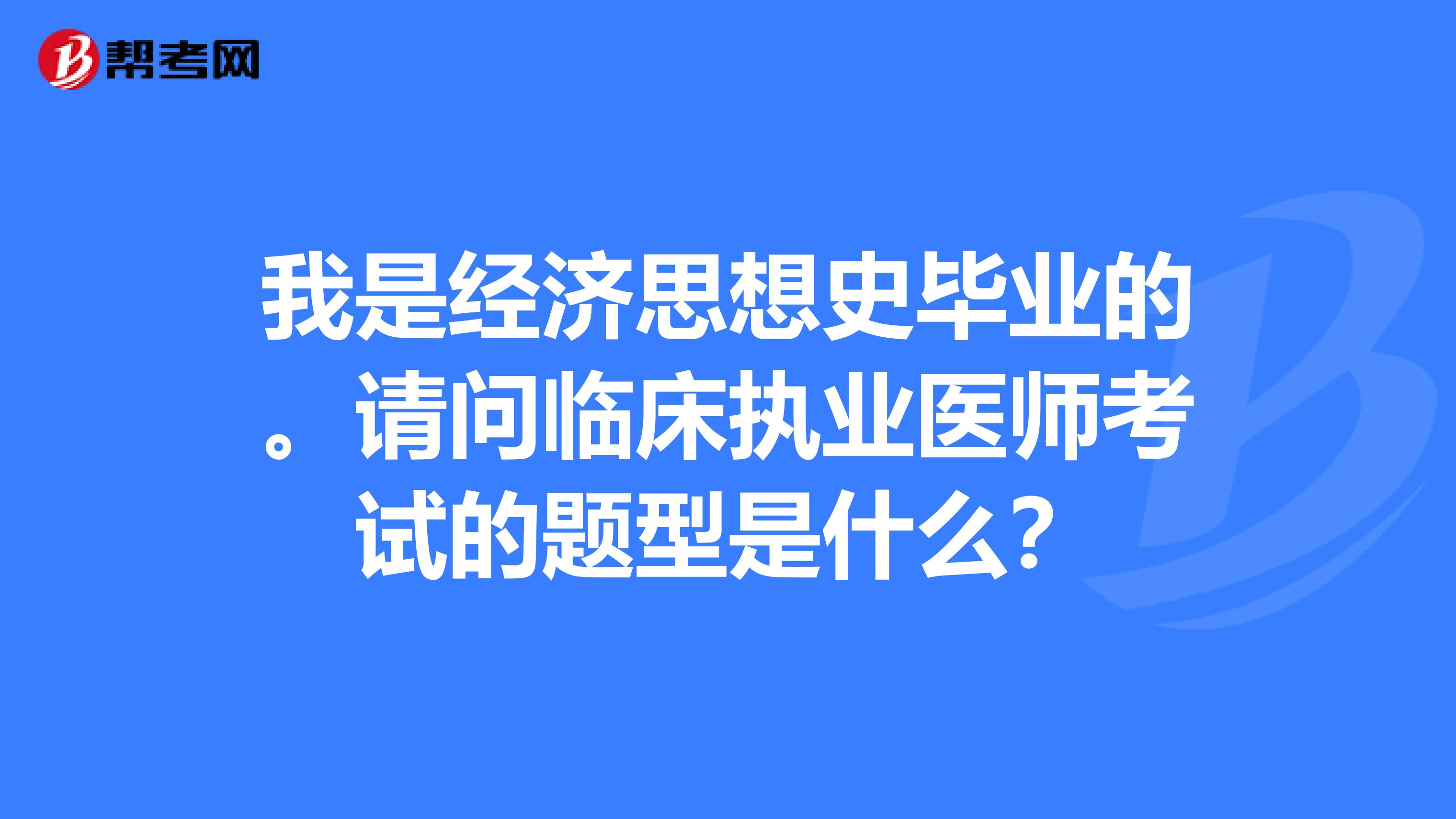 我是经济思想史毕业的。请问临床执业医师考试的题型是什么?
