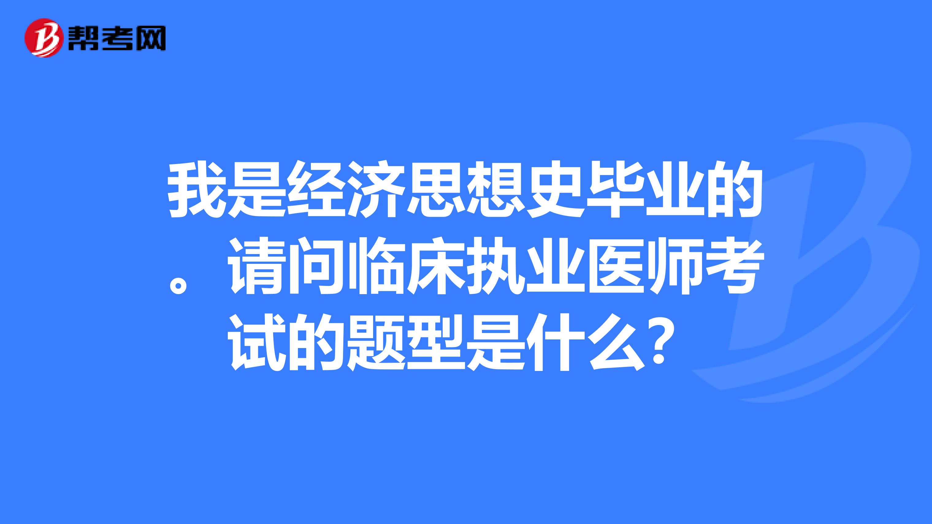 我是经济思想史毕业的。请问临床执业医师考试的题型是什么？