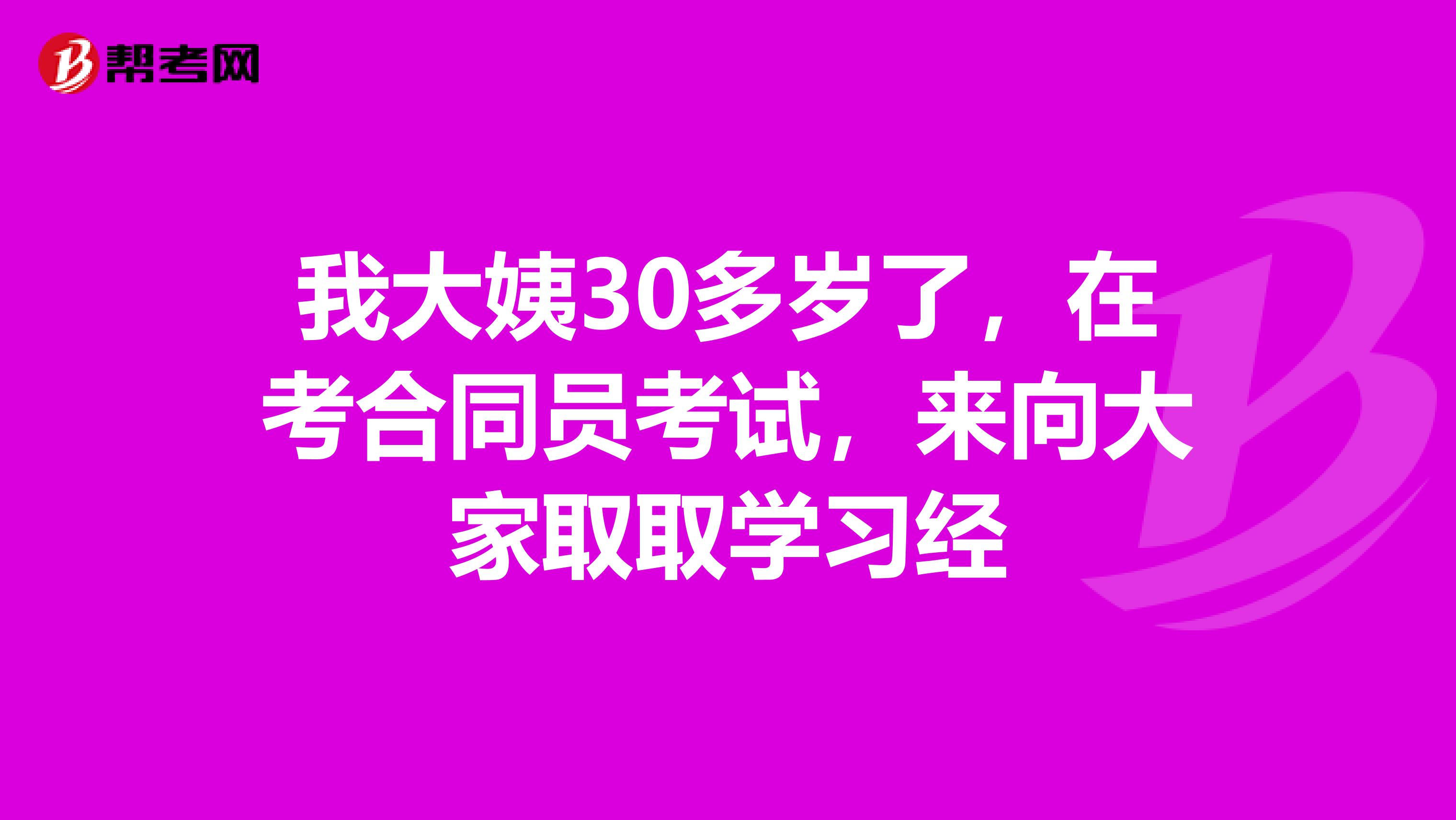 我大姨30多岁了，在考合同员考试，来向大家取取学习经