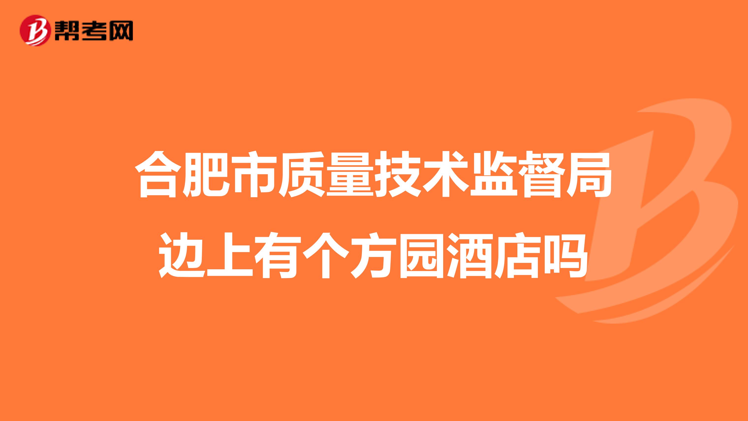 合肥市质量技术监督局边上有个方园酒店吗