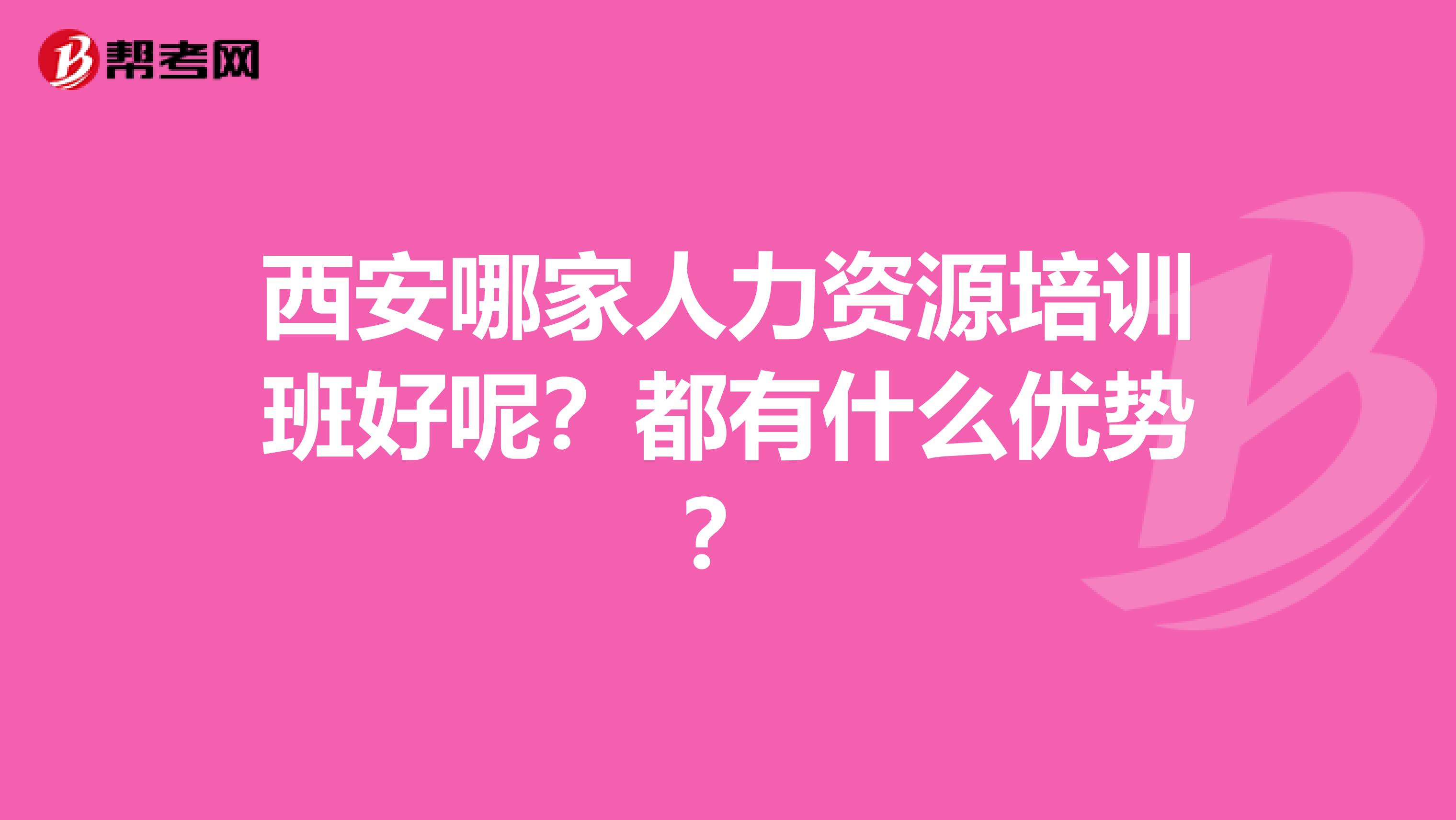 西安哪家人力資源培訓(xùn)班好呢？都有什么優(yōu)勢(shì)？