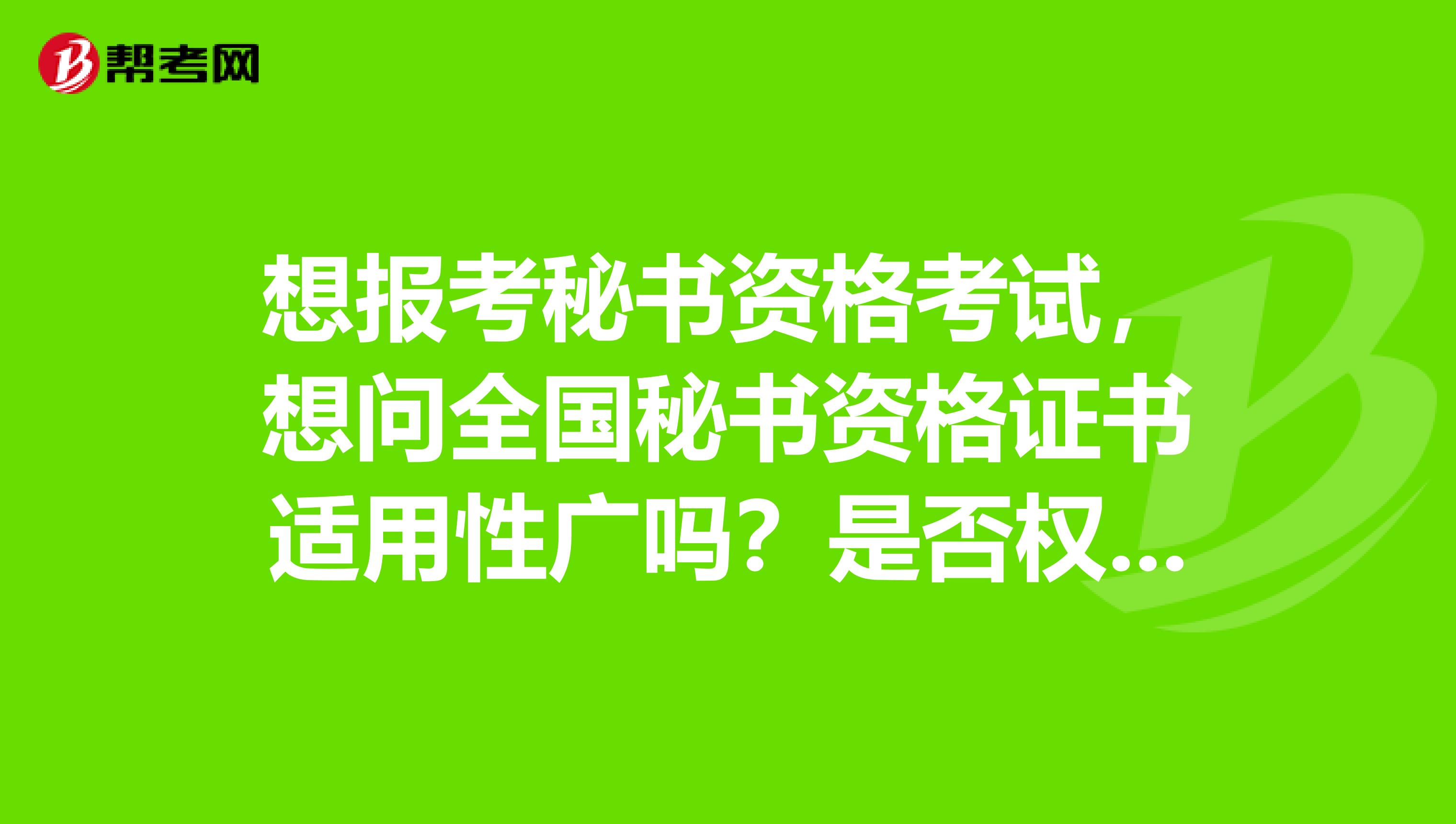 想报考秘书资格考试，想问全国秘书资格证书适用性广吗？是否权威？