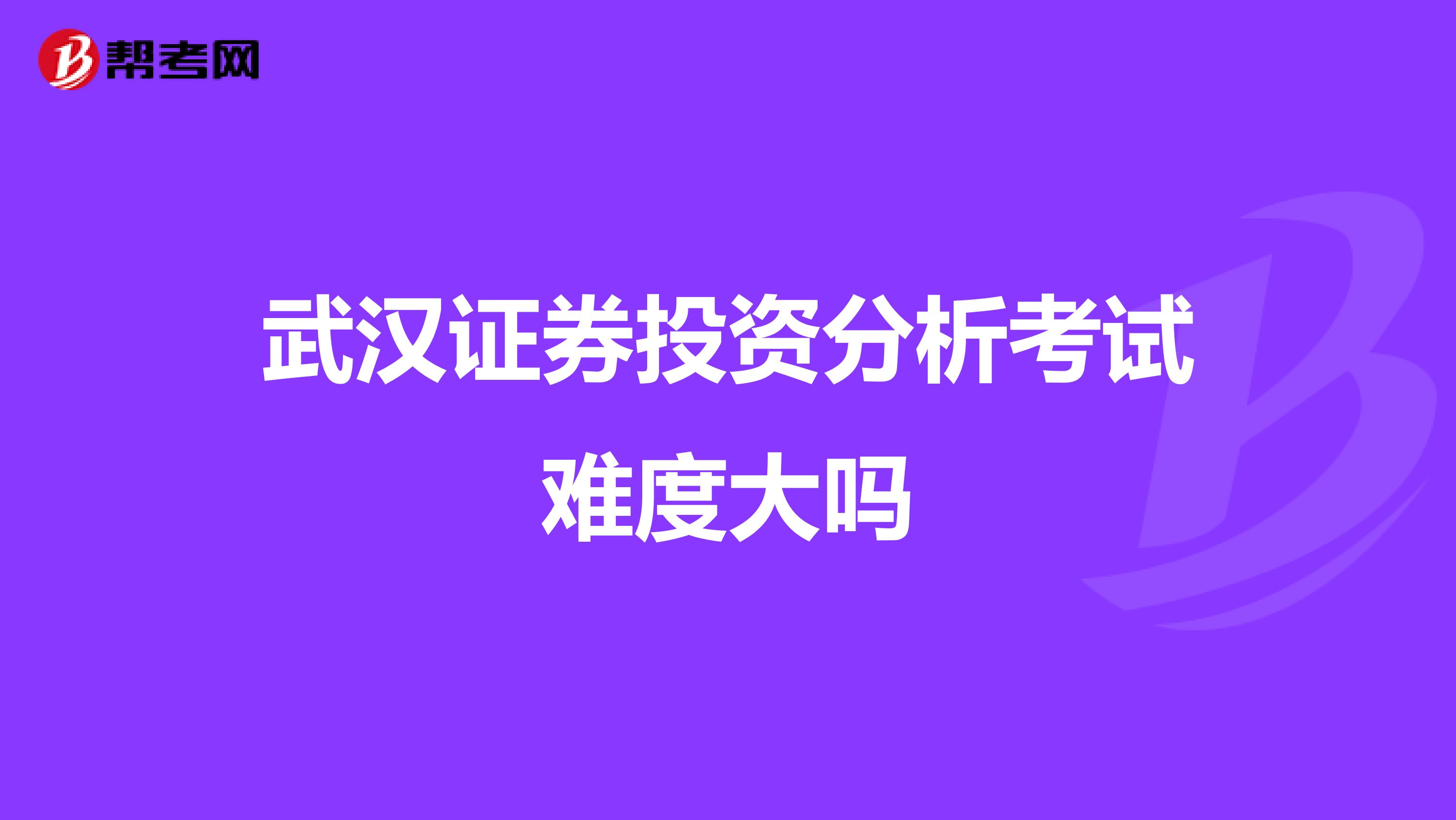 武汉证券投资分析考试难度大吗