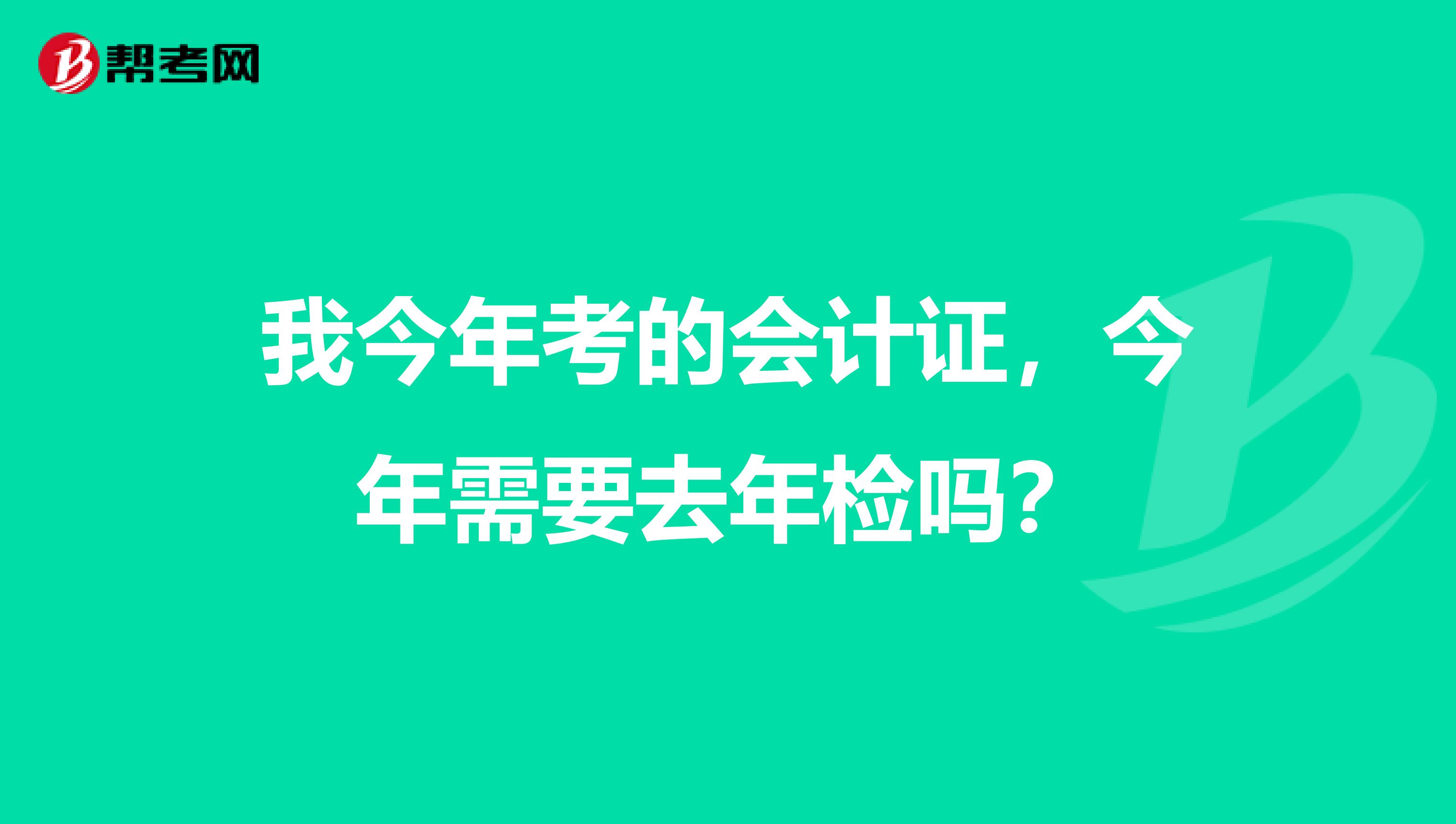 我今年考的会计证,今年需要去年检吗?