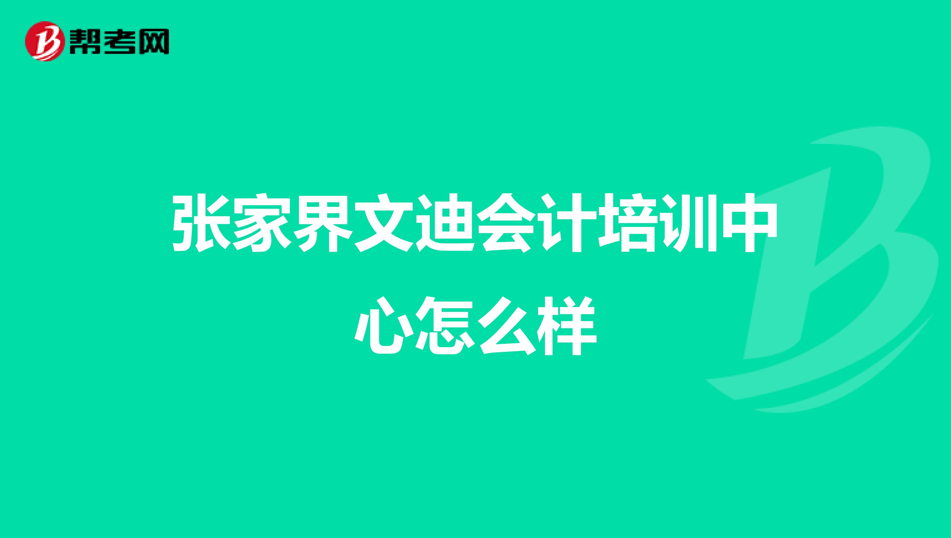 张家界文迪会计培训中心怎么样