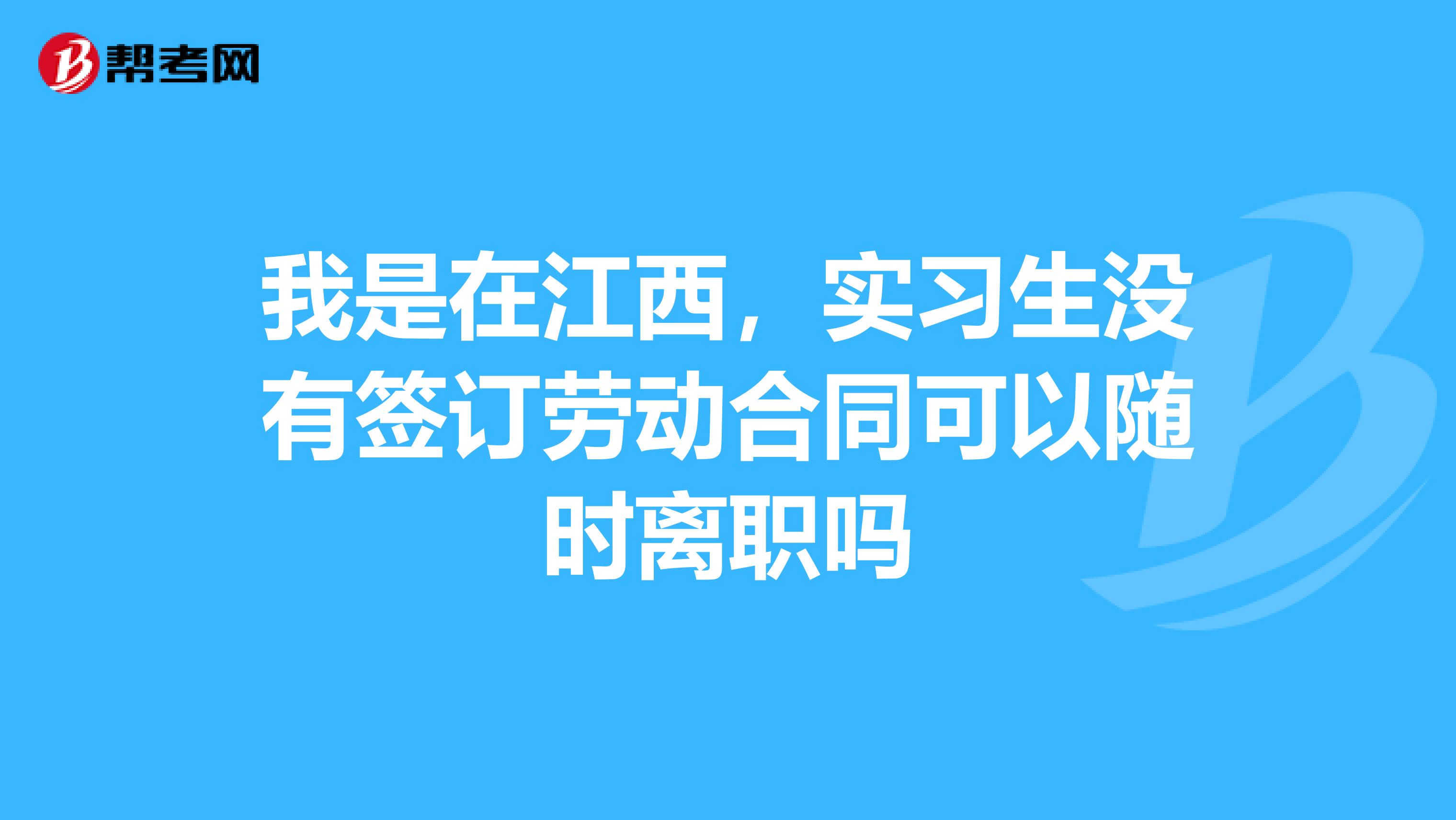 我是在江西,实习生没有签订劳动合同可以随时离职吗