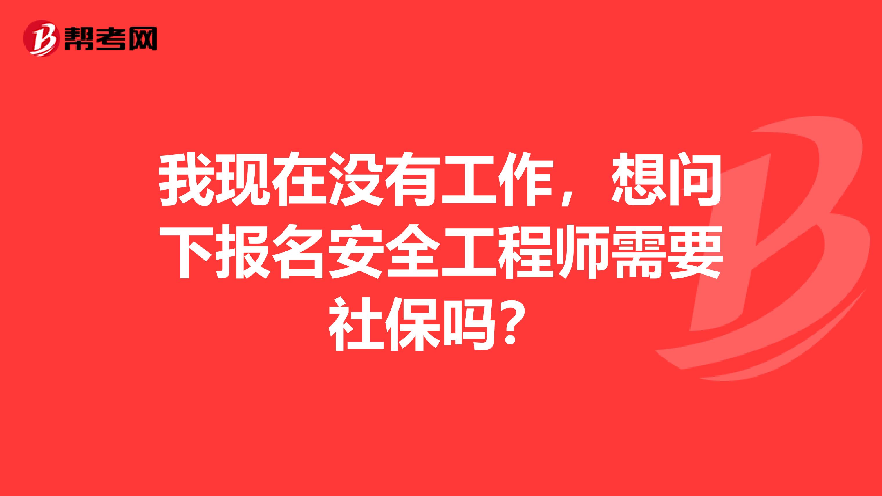 我现在没有工作，想问下报名安全工程师需要社保吗？