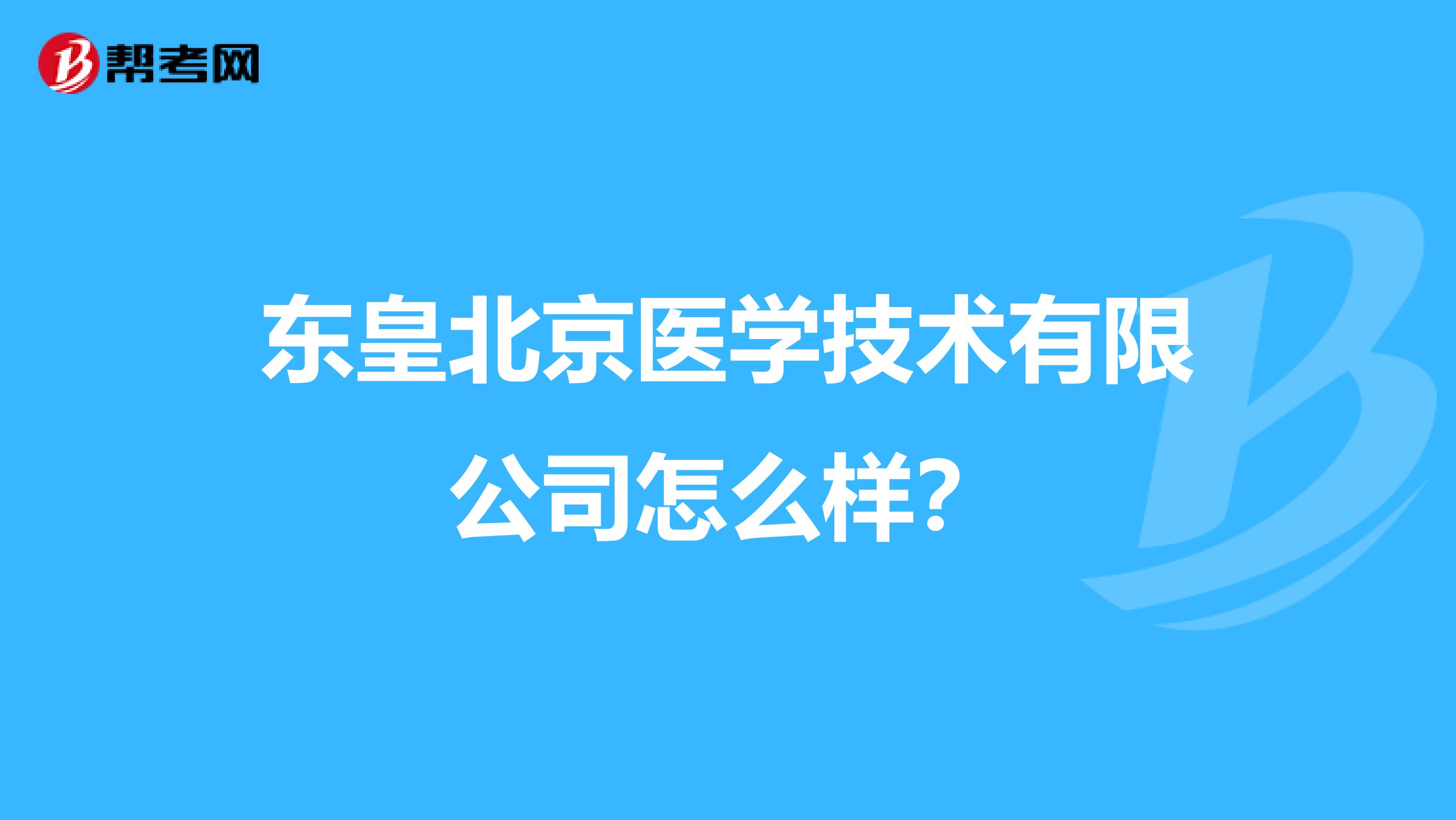 东皇北京医学技术有限公司怎么样?