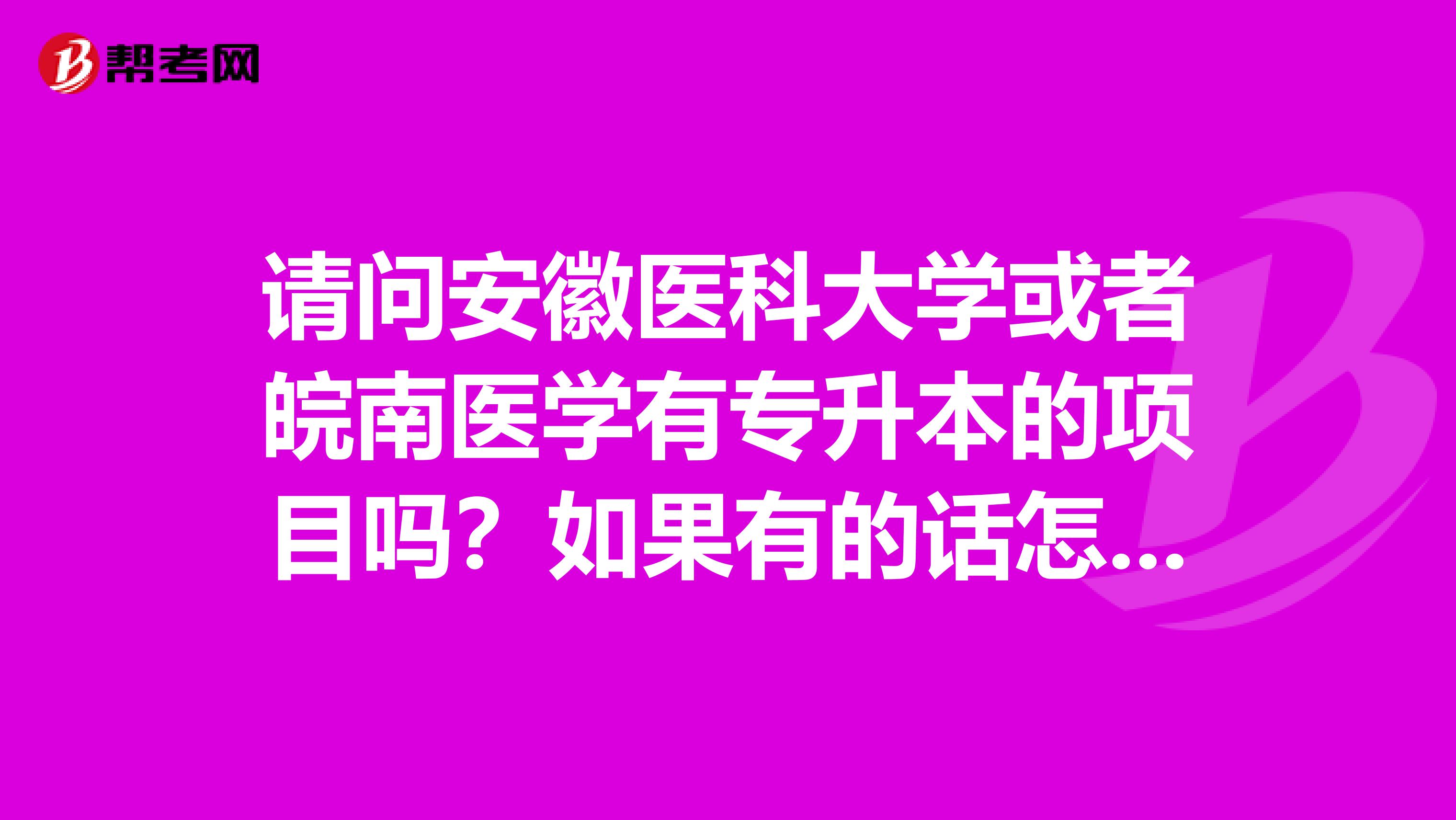 请问安徽医科大学或者皖南医学有专升本的项目吗?如果有的话怎么报名考试呢?考哪些项目呢?