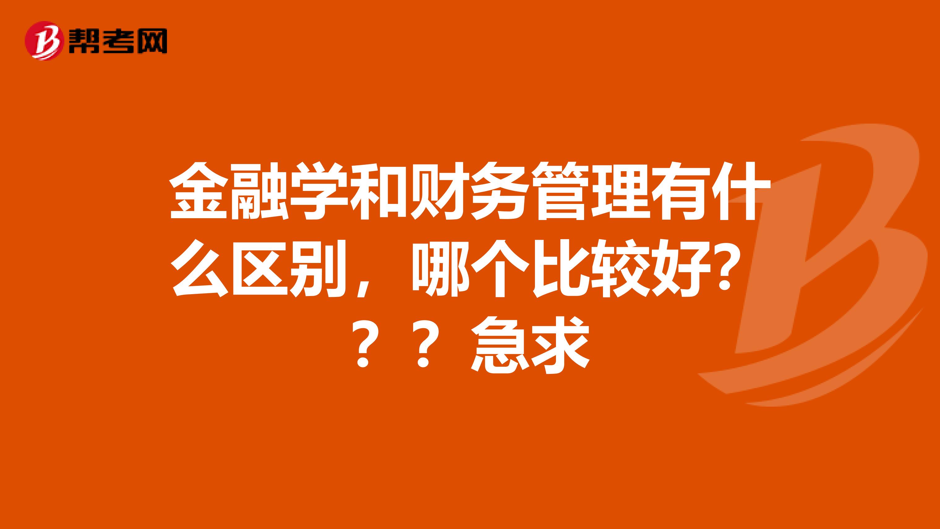 金融學(xué)和財務(wù)管理有什么區(qū)別，哪個比較好？？？急求