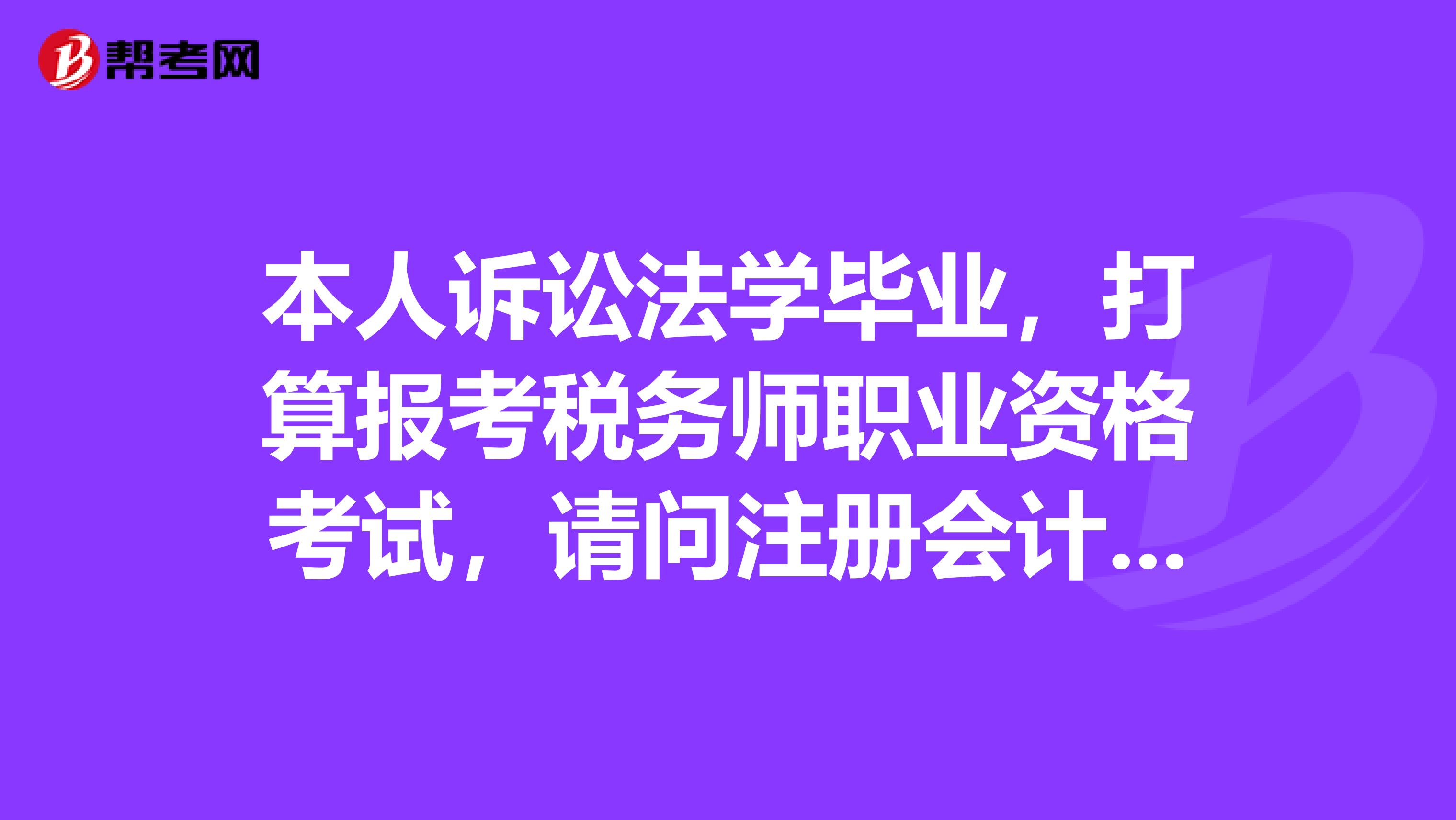 本人訴訟法學畢業，打算報考稅務師職業資格考試，請問注冊會計師和稅務師哪個更難考？