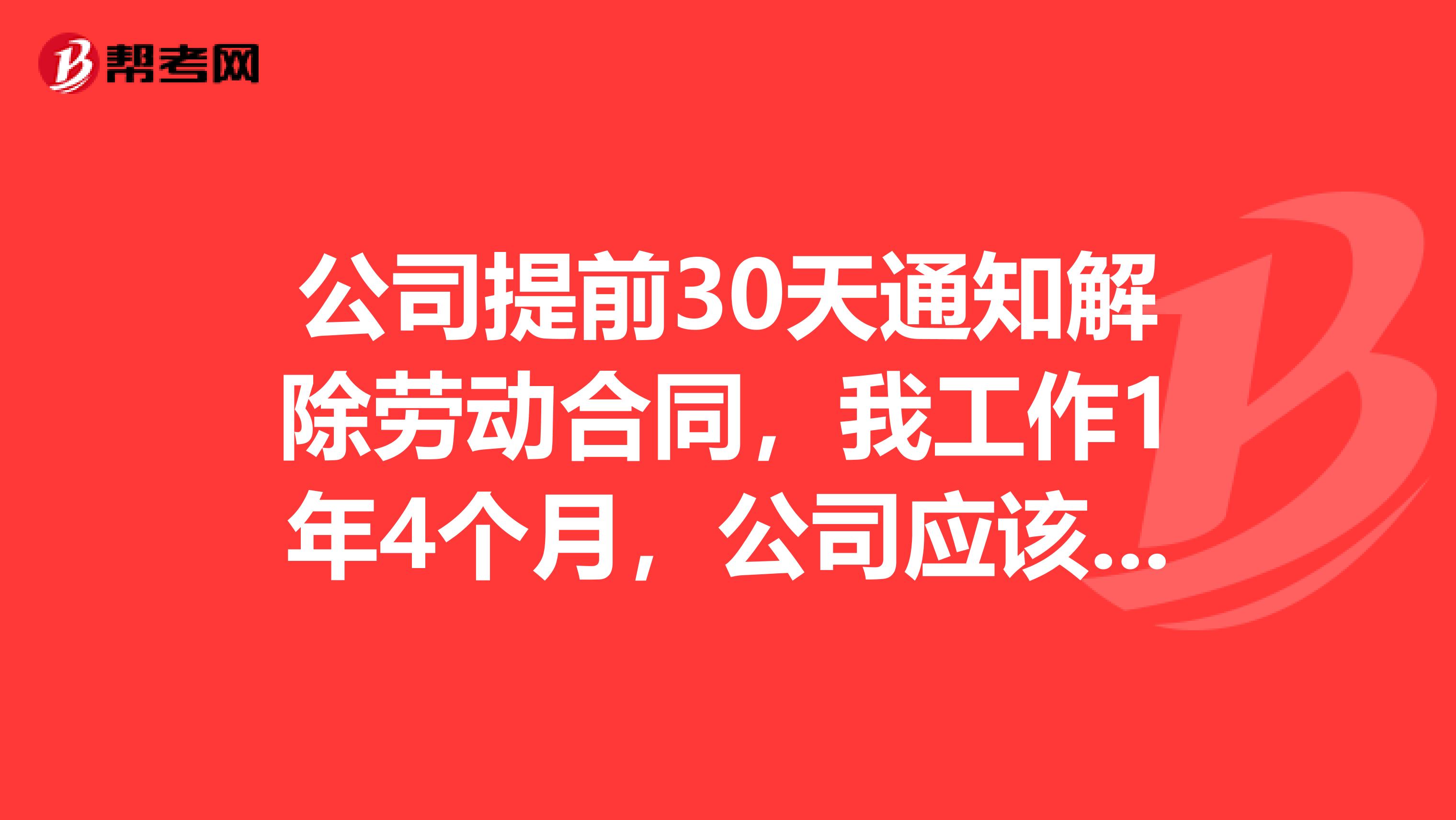 公司提前30天通知解除劳动合同,我工作1年4个月,公司应该赔偿我1个月工资还是1个半月工资?