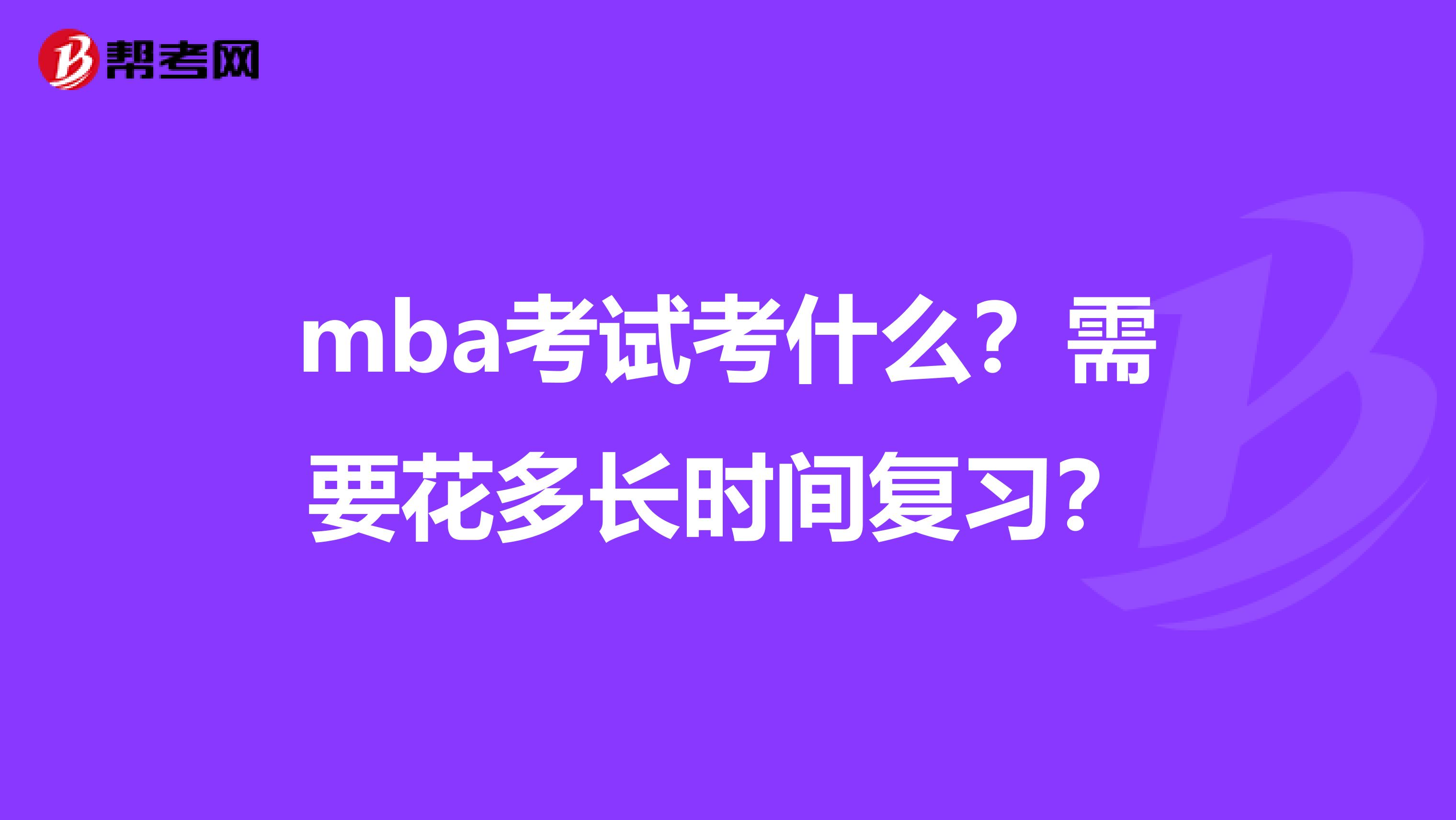 mba考試考什么？需要花多長時間復習？