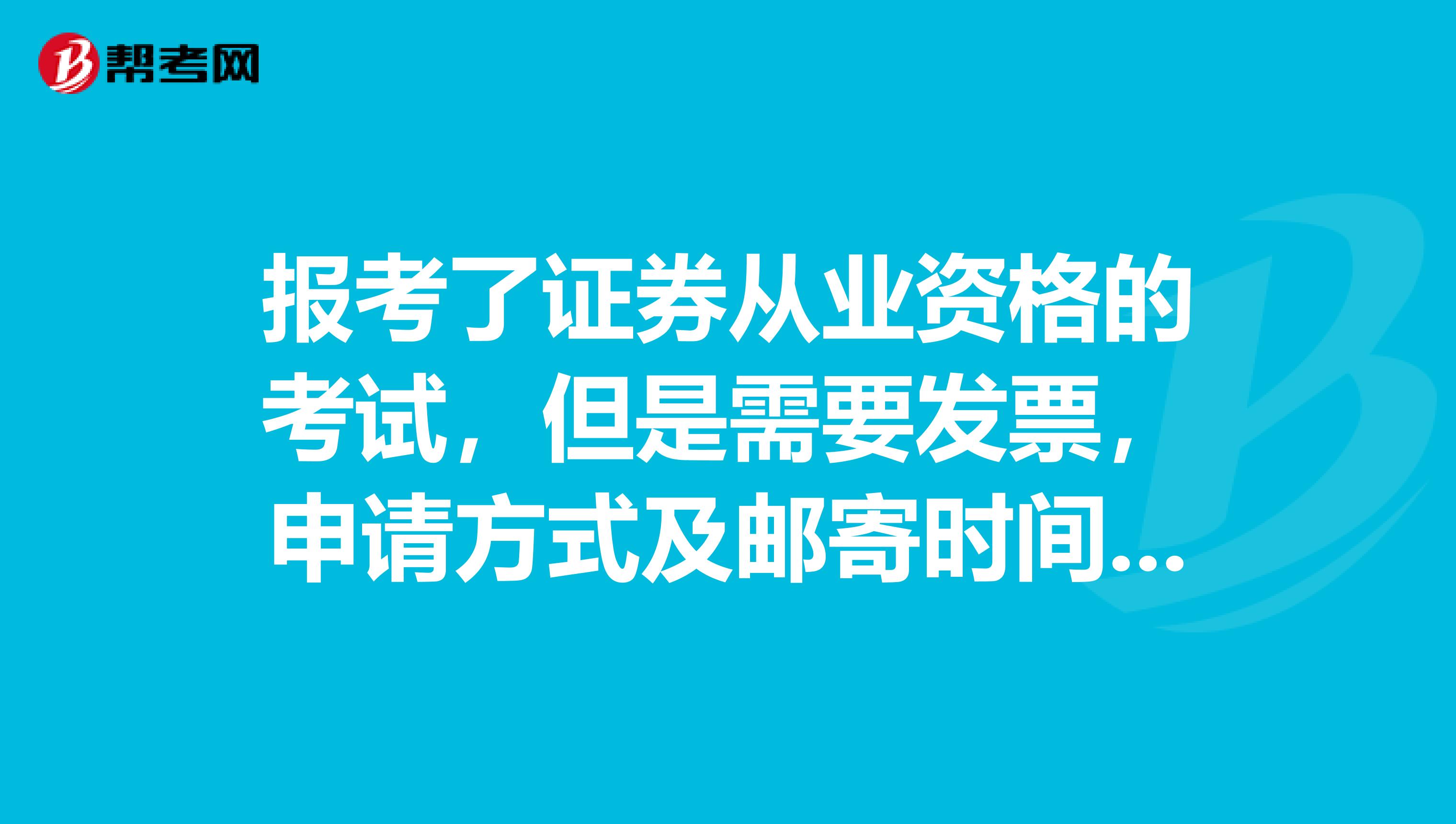 报考了证券从业资格的考试,但是需要发票,申请方式及邮寄时间和方式是怎样的?