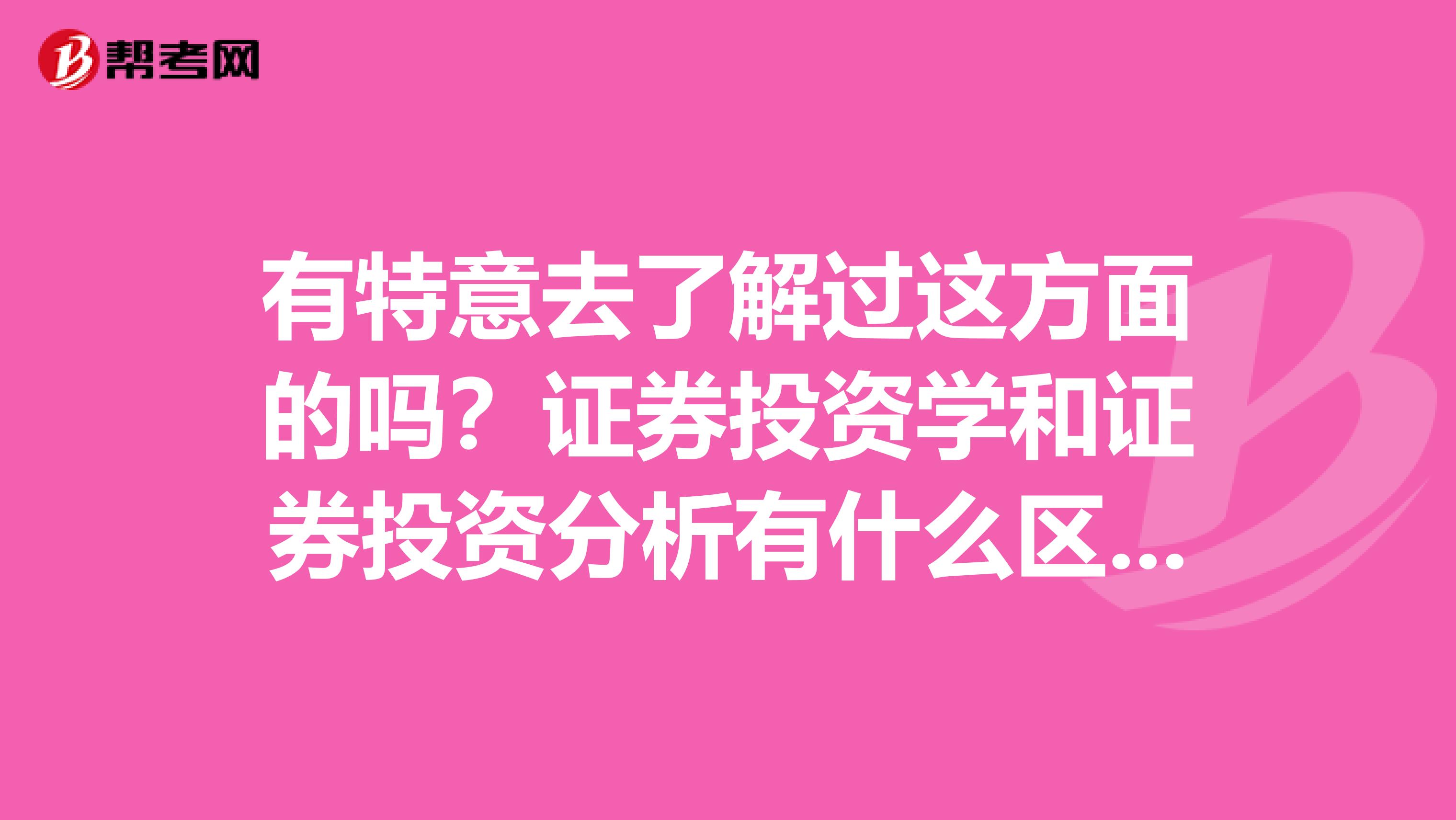 有特意去了解过这方面的吗？证券投资学和证券投资分析有什么区别吗？