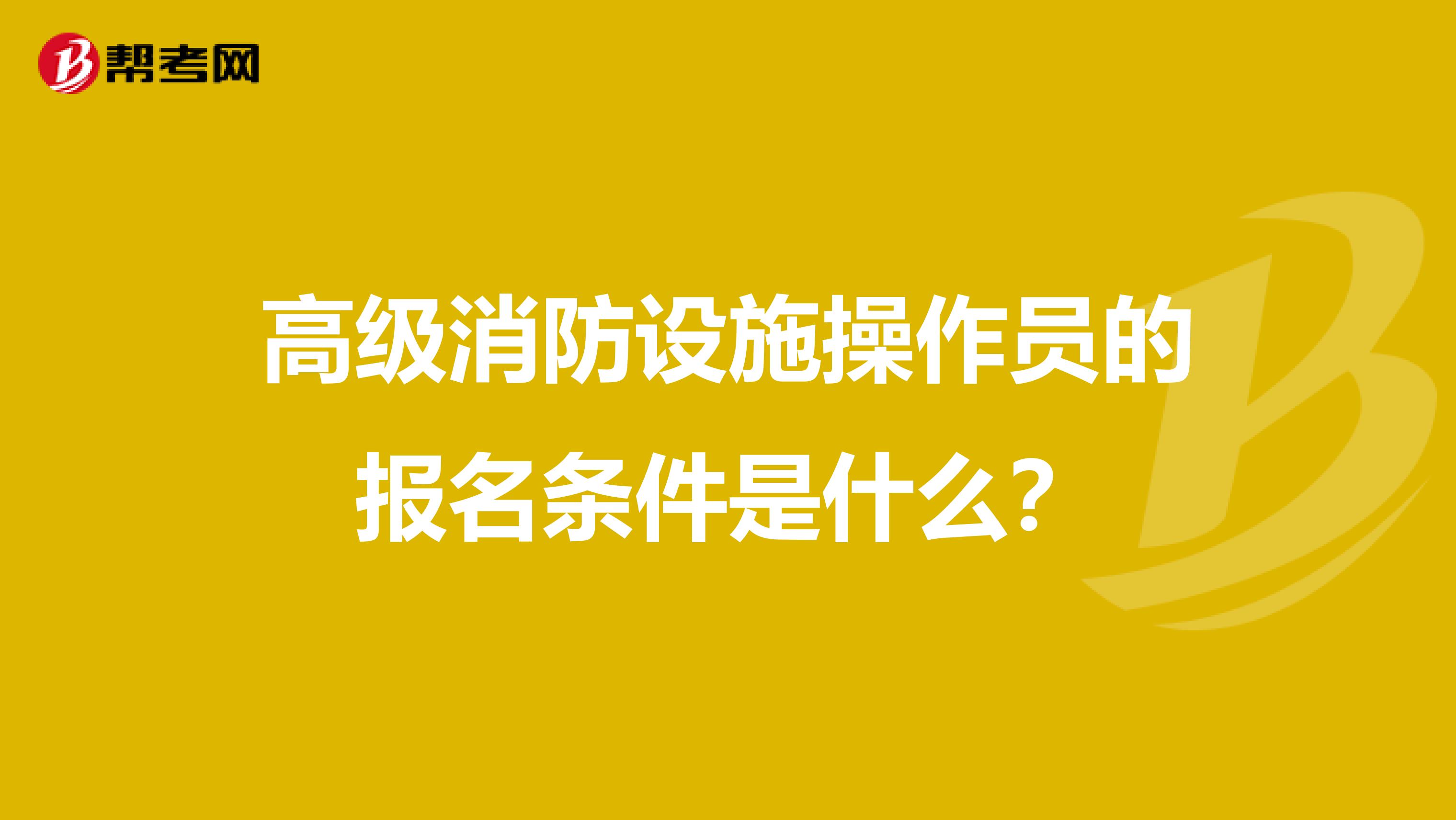 高级消防设施操作员的报名条件是什么?